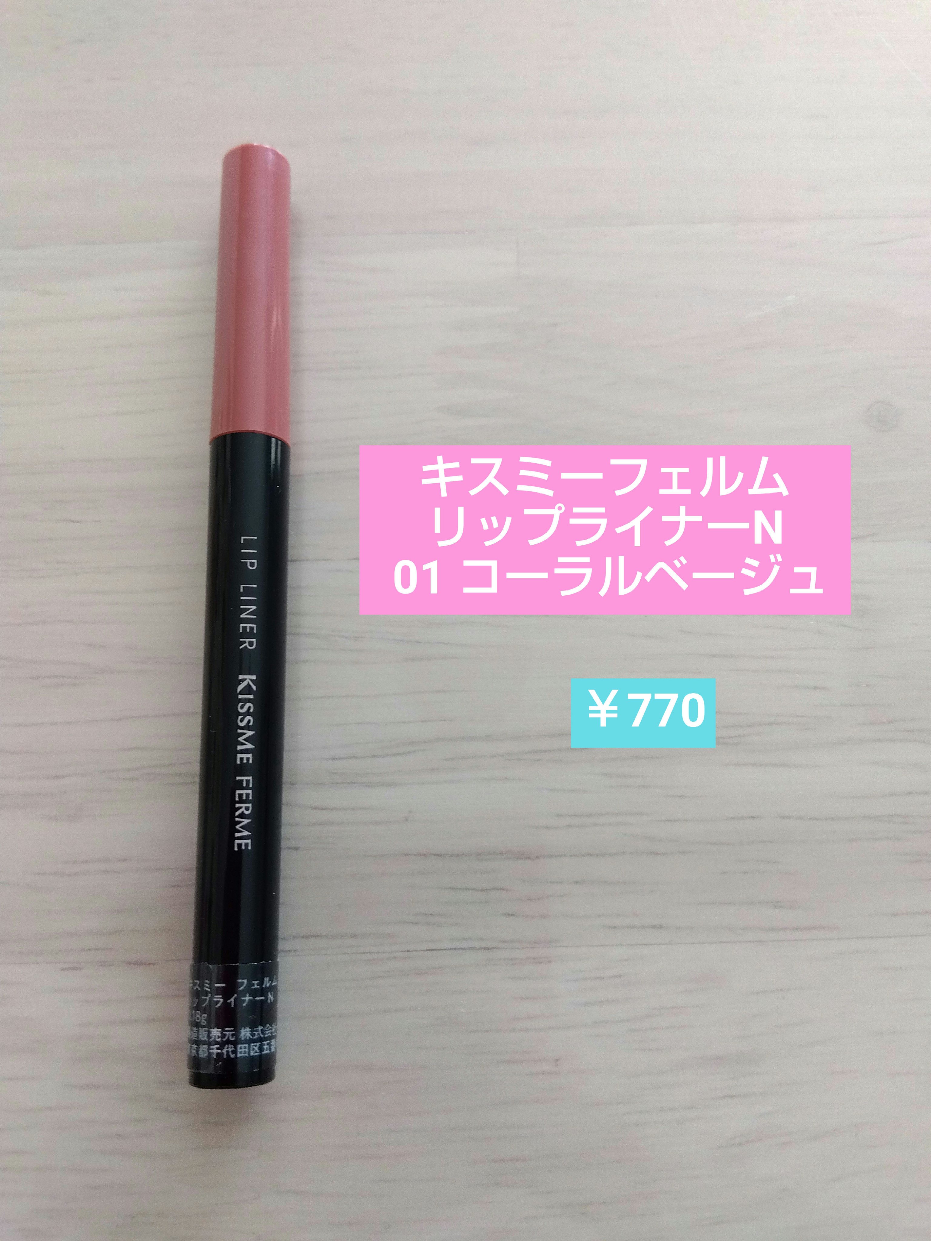 【キスミー フェルム　リップライナーＮ】
　　　　　　01 コーラルベージュ　￥770

中顔面短縮効果を狙って購入しました。
03 ピーチベージュと迷いましたが、テスターを手の甲に塗ってみると01 コーラルベージュの方がピンク寄りの色に見