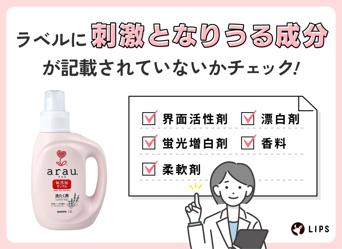 界面活性剤・蛍光増白剤・柔軟剤・漂白剤・香料など、ラベルに刺激となりうる成分が記載されていないかチェック！