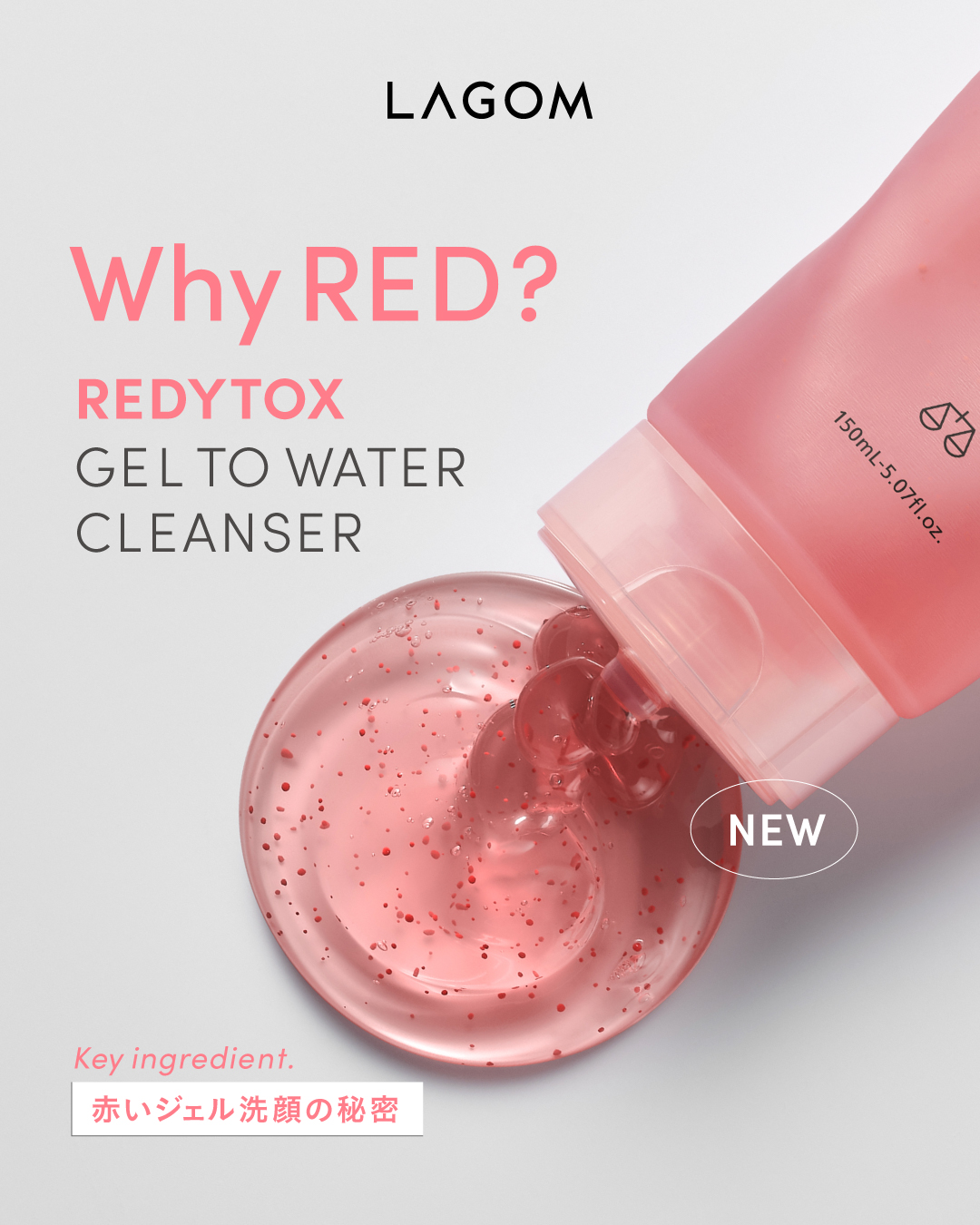 【“赤いジェル洗顔”、はじまる🌺】

赤いジェルの中には、LAGOM独自の「クリアレッドカプセル」をIN。
ジェルとカプセルのWアクションで、毛穴の奥の汚れまですっきりオフ。
透明感あふれるなめらか肌へ導きます。

洗い上がりはしっとり。