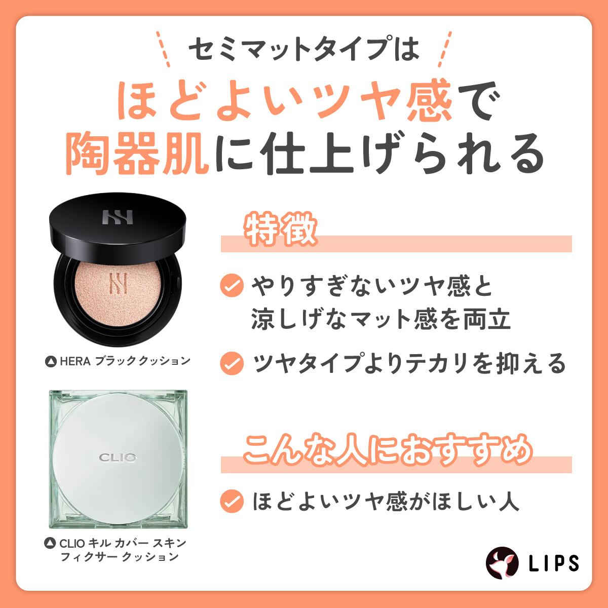 セミマットタイプはほどよいツヤ感で陶器肌に仕上げられる。やりすぎないツヤ感と涼しげなマット感を両立しツヤタイプよりテカリを抑える特徴がある。ほどよい艶感がほしい人におすすめ。