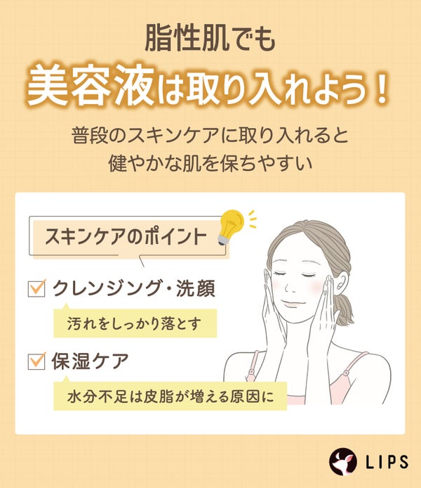 脂性肌でも美容液は取り入れよう!普段のスキンケアに取り入れると健やかな肌を保ちやすい。スキンケアのポイントはクレンジング・洗顔で汚れをしっかり落とし保湿ケア。水分不足は皮脂が増える原因に。