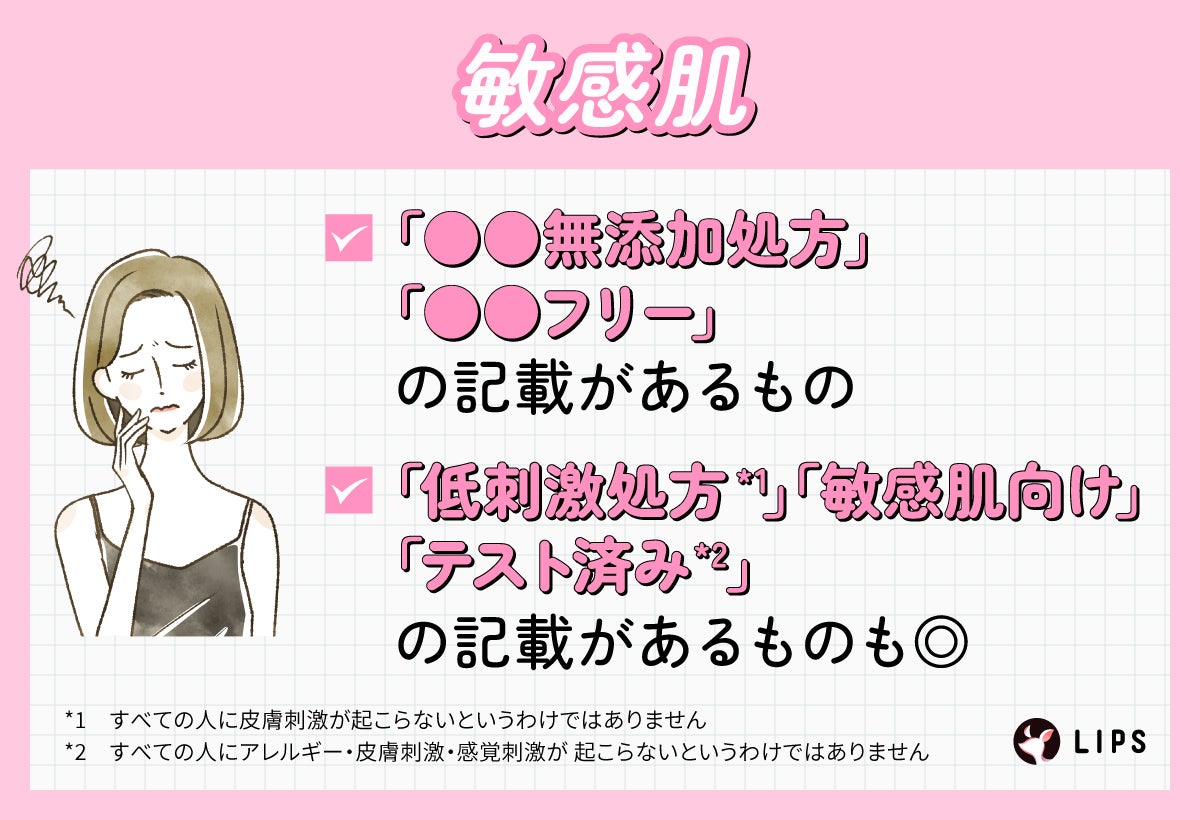 敏感肌なら「○○無添加処方」「○○フリー」 の記載があるもの。「低刺激処方」「敏感肌向け」「テスト済み」の記載があるものも◎