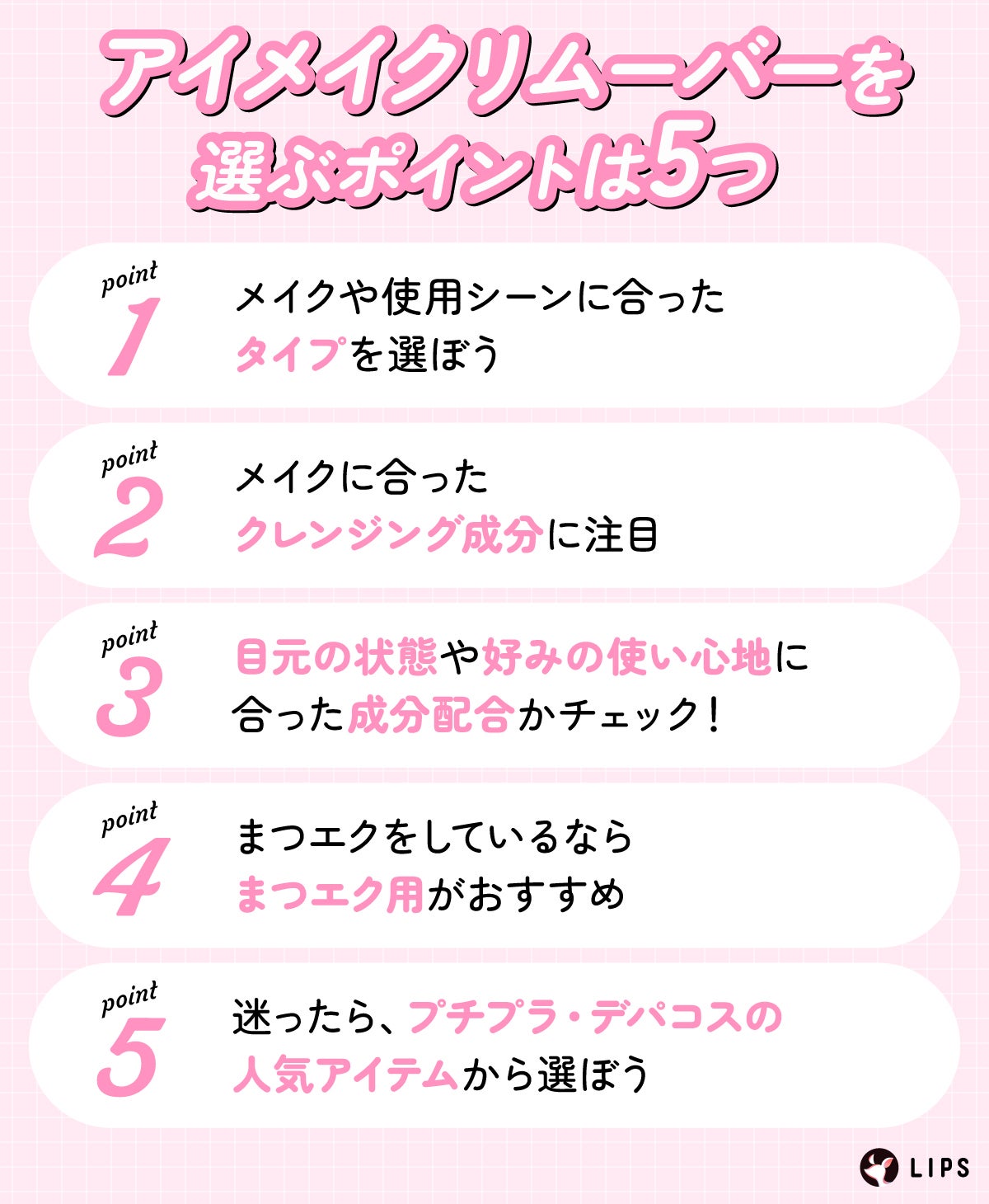 アイメイクリムーバーを選ぶポイントは5つ。メイクや使用シーンに合ったタイプを選ぼう。メイクに合ったクレンジング成分に注目。目元の状態や好みの使い心地に合った成分配合かチェック!まつエクをしているならまつエク用がおすすめ。迷ったら、プチプラ・デパコスの人気アイテムから選ぼう。