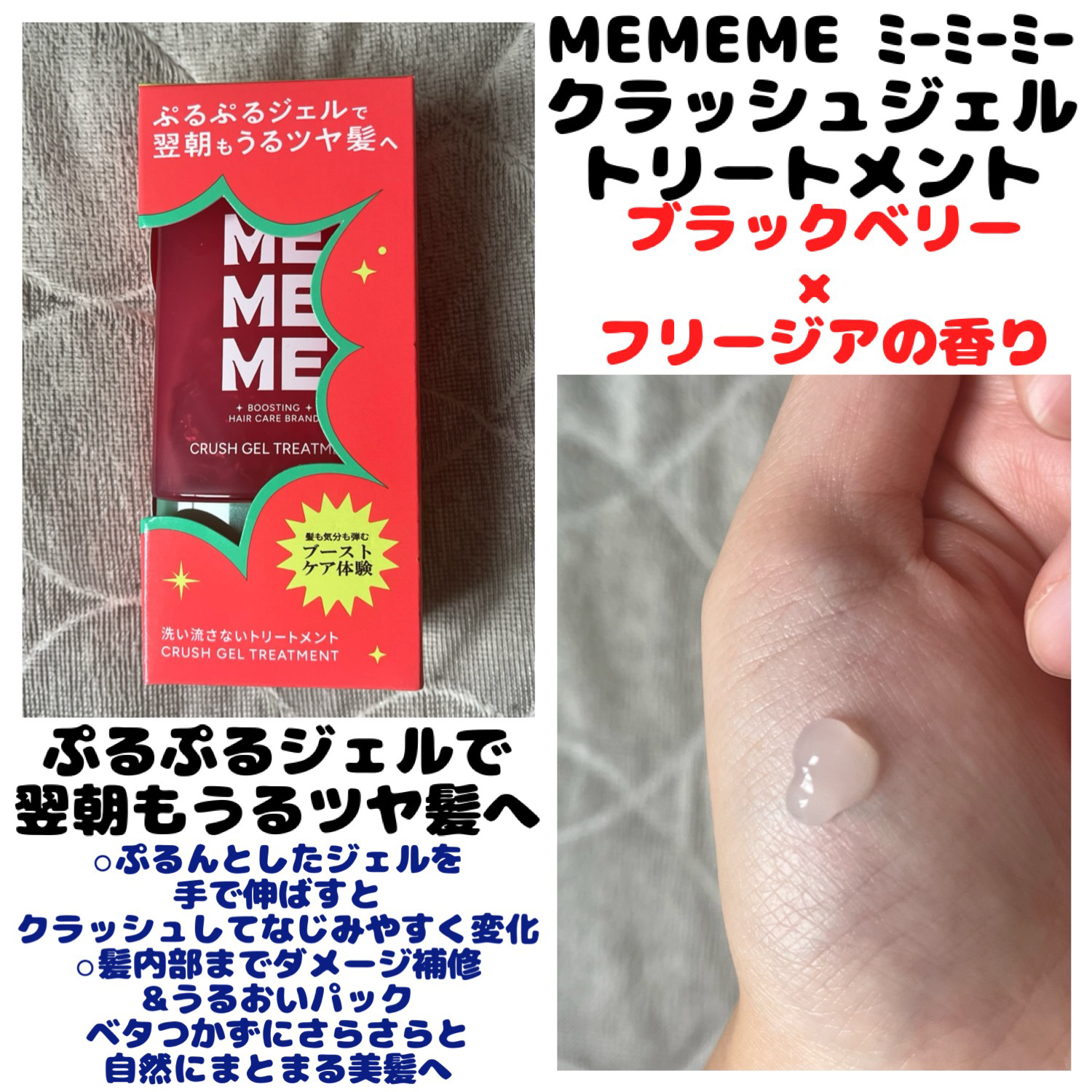 🎀MEMEME ミーミーミー
　  クラッシュジェルトリートメント
  　＊ブラックベリー&フリージアの香り


ぷるぷるジェルで
翌朝もうるツヤ髪へ

ぷるんとしたジェルを手で伸ばすと
クラッシュしてなじみやすく変化

髪内部までダメー