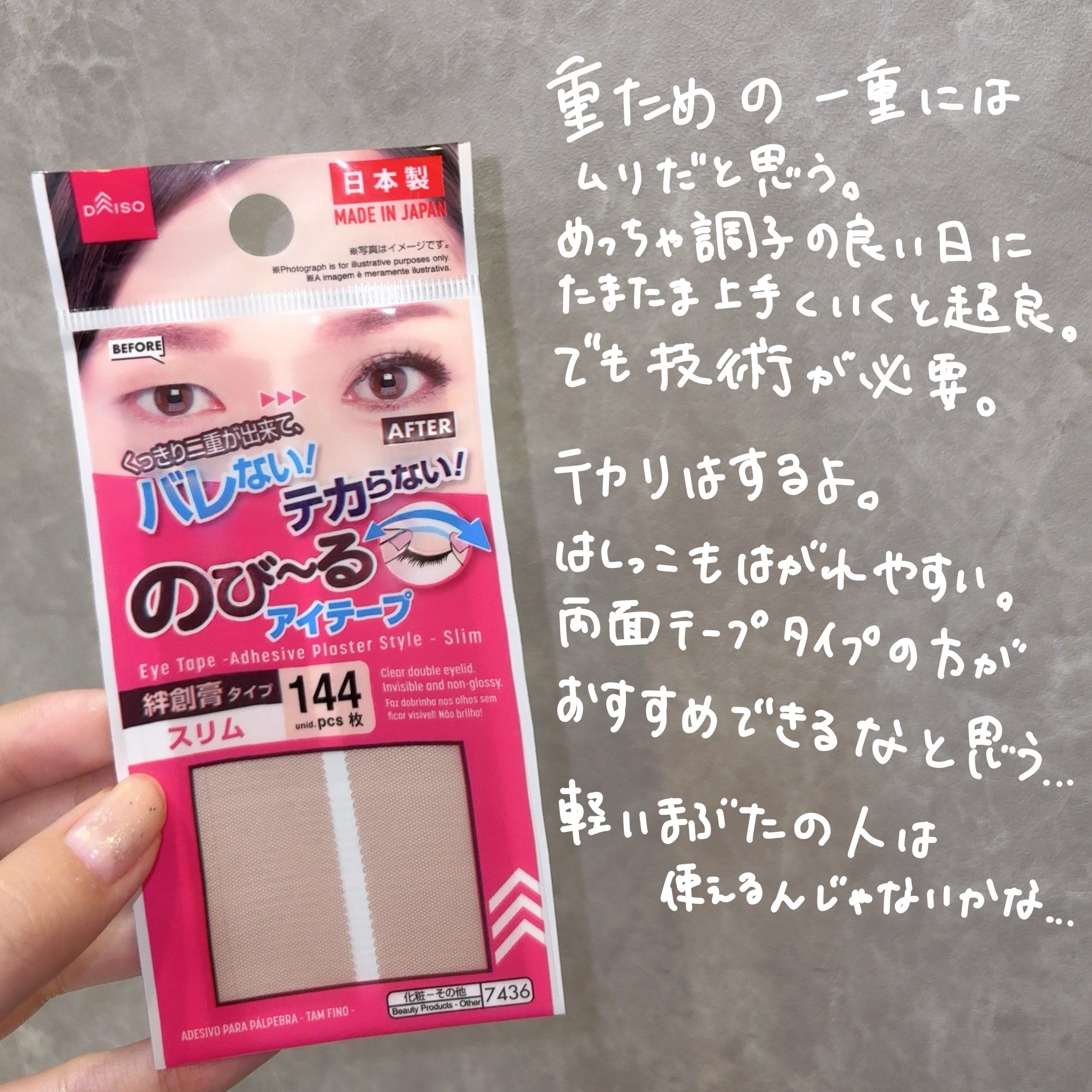 DAISOアイテープ絆創膏タイプ　スリムタイプ

これはちょっと扱い難しいかも。
調子が良くて浮腫んでない日に、めっちゃ調整してなんとかなる感じ。
忙しい時にそんなことやってられないので大人しく両面タイプ買った方が良かったな。

まぶた軽い