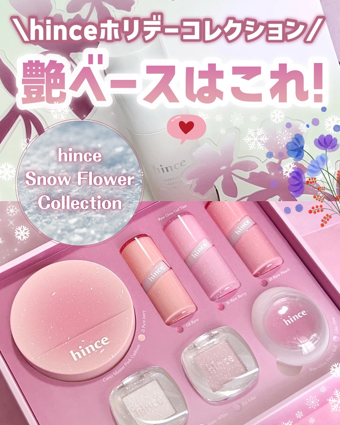 ＼可愛いが詰まってる♡／

【hince(ヒンス)】

❄️ホリデー限定スノーフラワーコレクション❄️
▼新商品
＊ラディアンスメイクアップブースティングプレップ
▼ホリデー限定カラー
＊シングルアイシャドウ
 -スノーホワイト
 -アイシ
