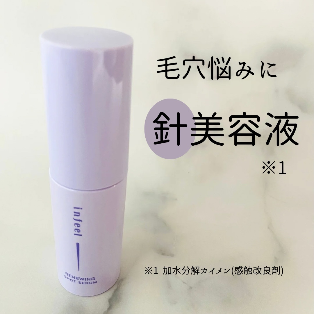 infeel リニューイングショットセラム
 毛穴悩みにSHOTする針※1美容液

大小のニードル※1で
美容成分※2を多角的※3に肌に届ける※4

なめらかなテクスチャー
肌馴染みがよくてしっとり🩷
つけたときにチクチクするけど
あまり