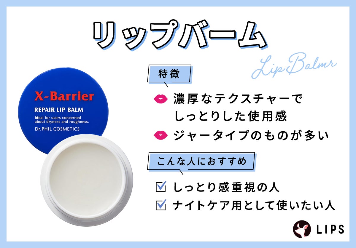 リップバームは濃厚なテクスチャーでしっとりした使用感。ジャータイプのものが多いのが特徴。しっとり感重視の人やナイトケア用として使いたい人におすすめ。