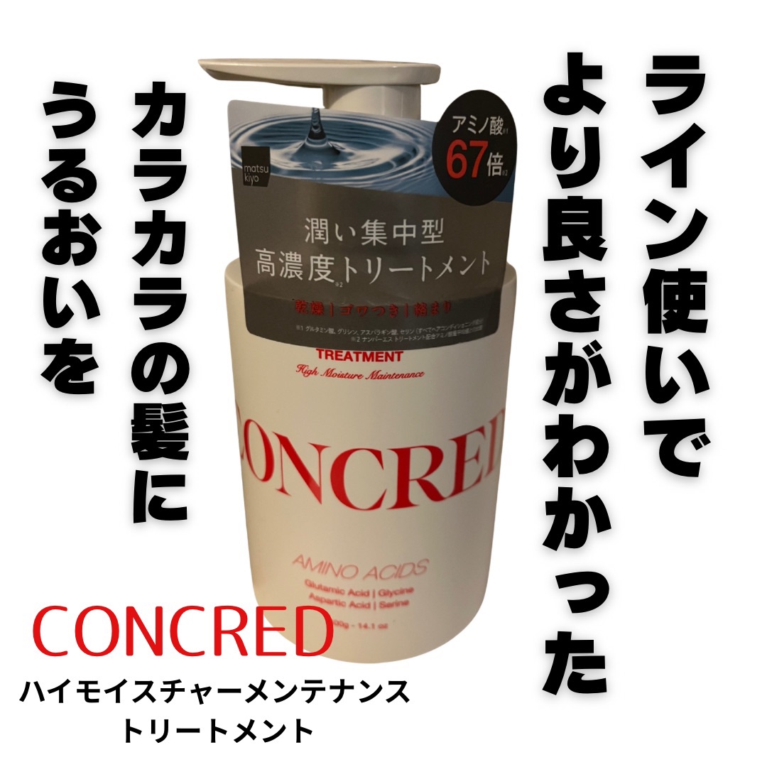 matsukiyo CONCRED ハイモイスチャー メンテナンス シャンプー/トリートメントのクチコミ「CONCRED ハイモイスチャーメンテナンス
高濃度トリートメント

シャンプーだけ購入してト.....」（1枚目）