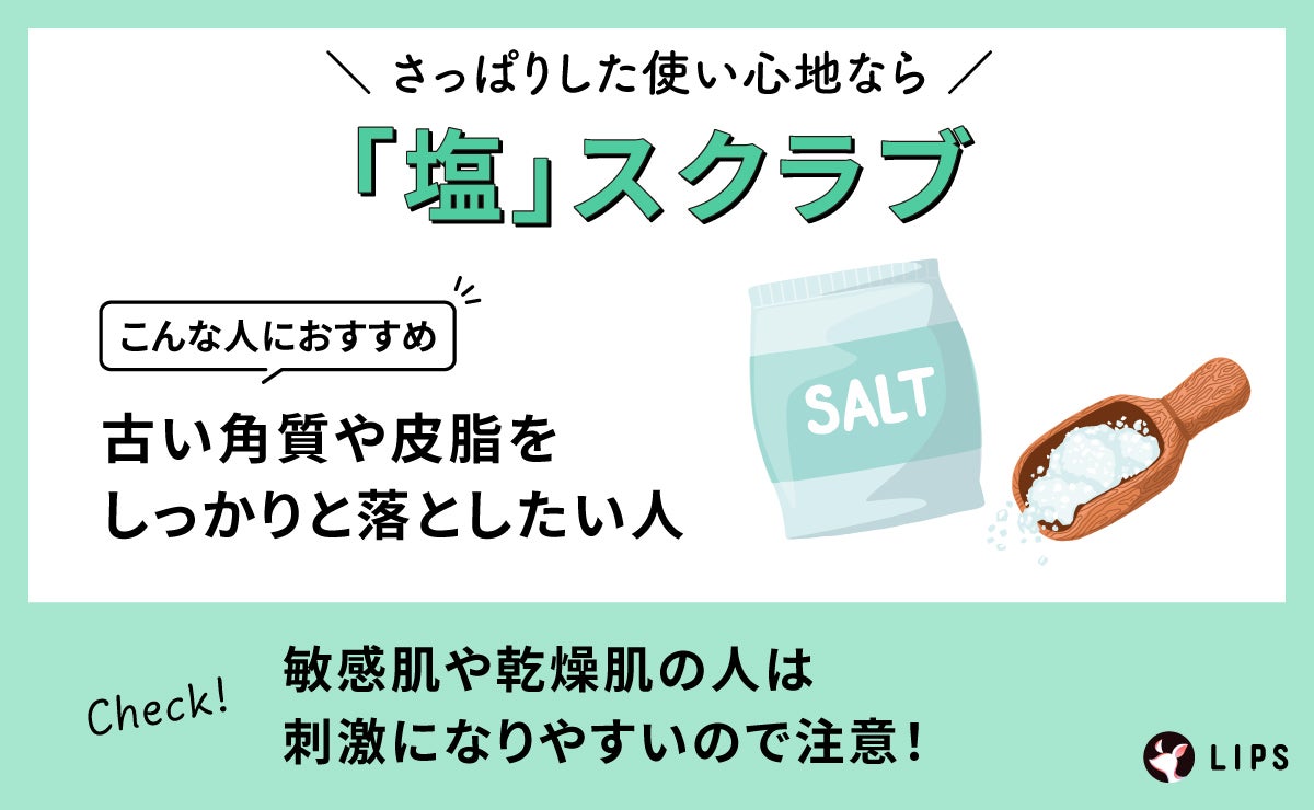 さっぱりした使い心地なら「塩」スクラブ。古い角質を皮脂しっかり落としたい人におすすめ。敏感肌や乾燥肌の人は刺激になりやすいので注意!