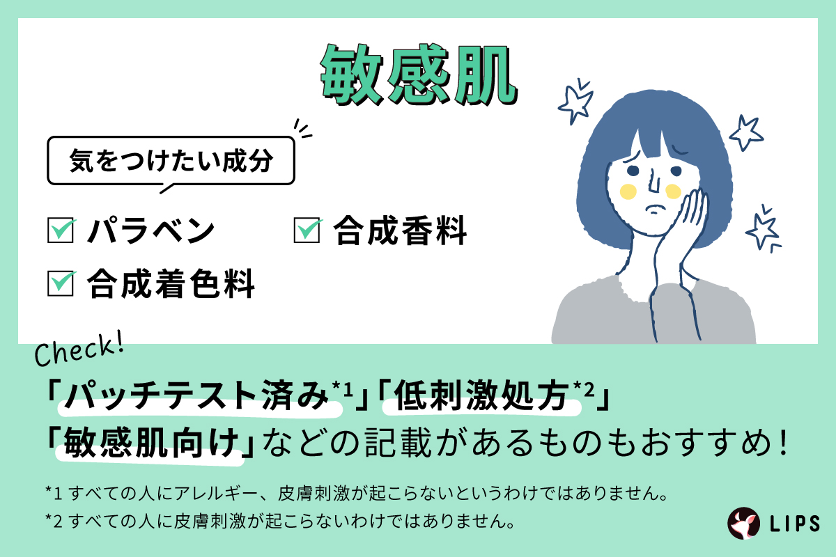 敏感肌が気をつけたい成分はパラベン・合成着色料・合成香料。「パッチテスト済み*1」「低刺激処方*2」「敏感肌向け」などの記載があるものもおすすめ！