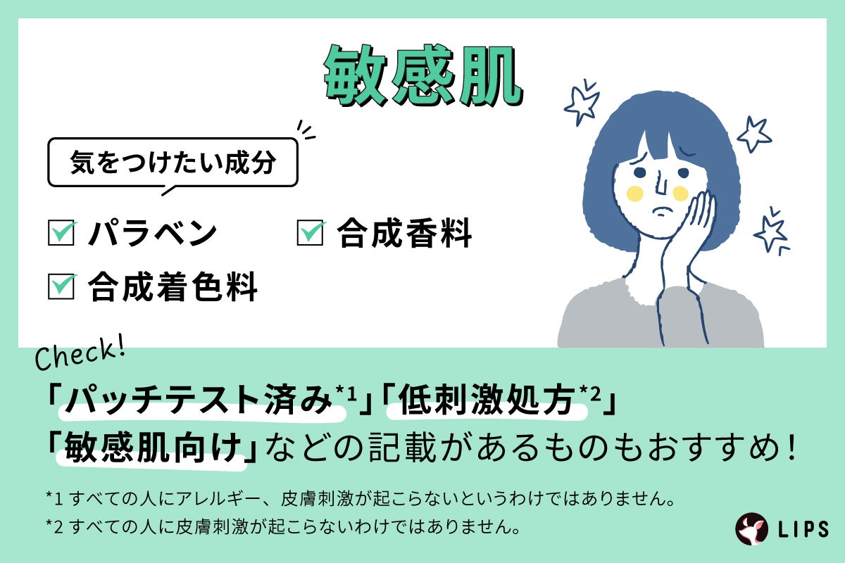 敏感肌が気をつけたい成分はパラベン・合成着色料・合成香料。「パッチテスト済み*1」「低刺激処方*2」「敏感肌向け」などの記載があるものもおすすめ!