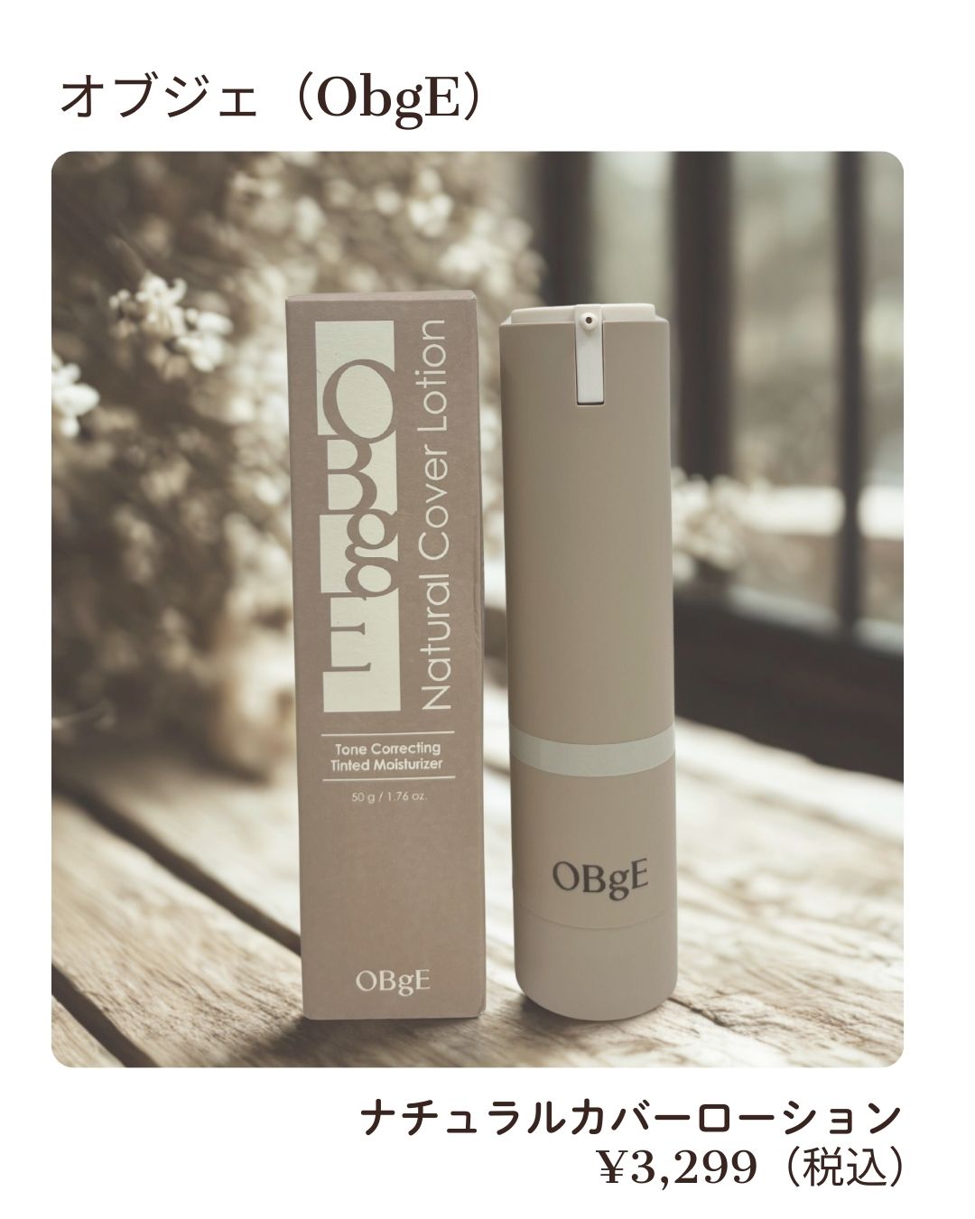 オブジェ（ObgE）

オブジェは、素肌の美しさをそのまま引き出すような“自然で清潔感のある仕上がり”が魅力のブランド。

お気に入りのナチュラルカバーローションも、重さがなくてスキンケア感覚で使えてます。
毛穴や色ムラだけをやわらかく整え
