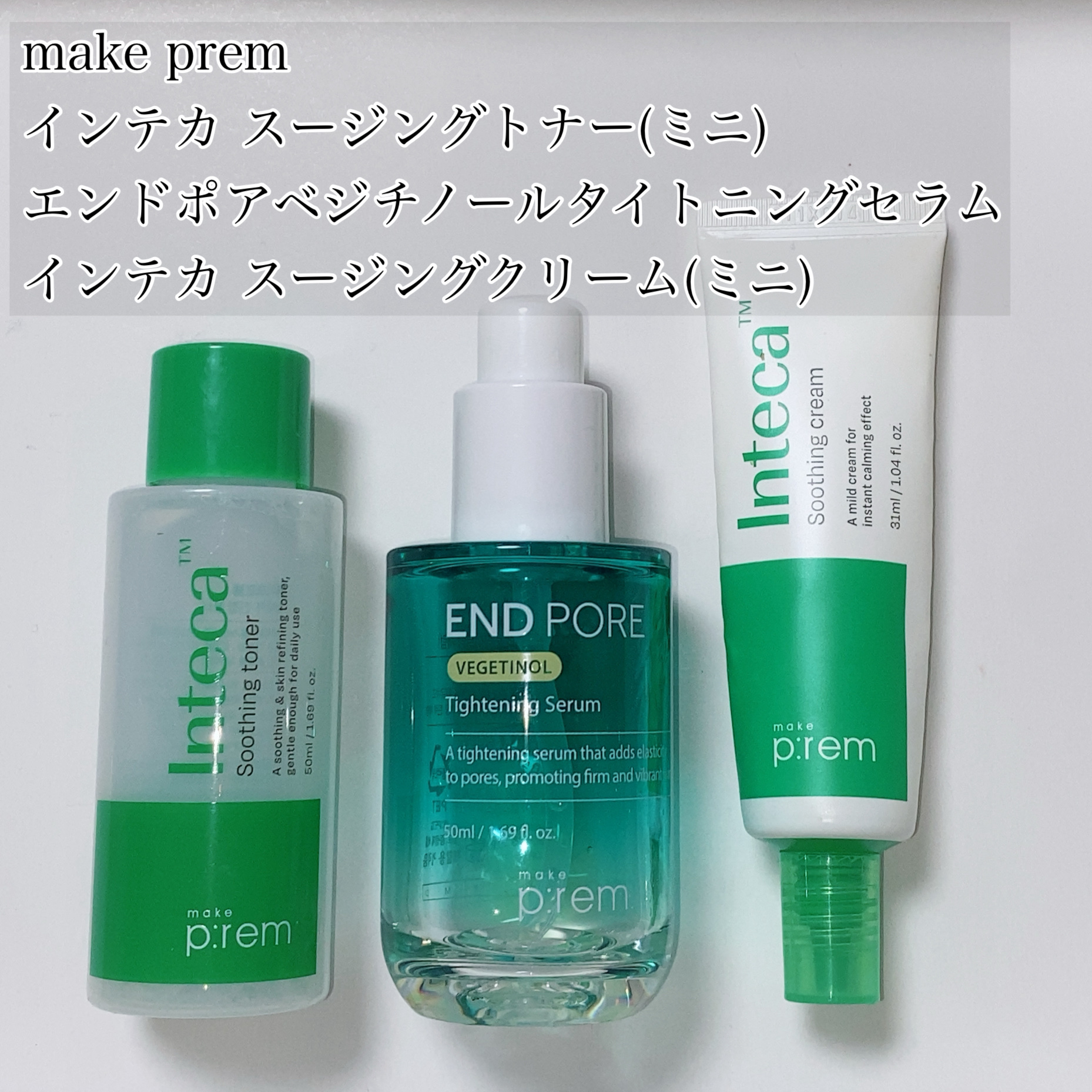 make prem
インテカ スージングトナー　（ミニサイズ）
エンドポアベジチノールタイトニングセラム　
インテカ スージングクリーム　（ミニサイズ）



○使用感
・スージングトナー：水のようにさっぱり。とろみはなく保湿力も高くないの