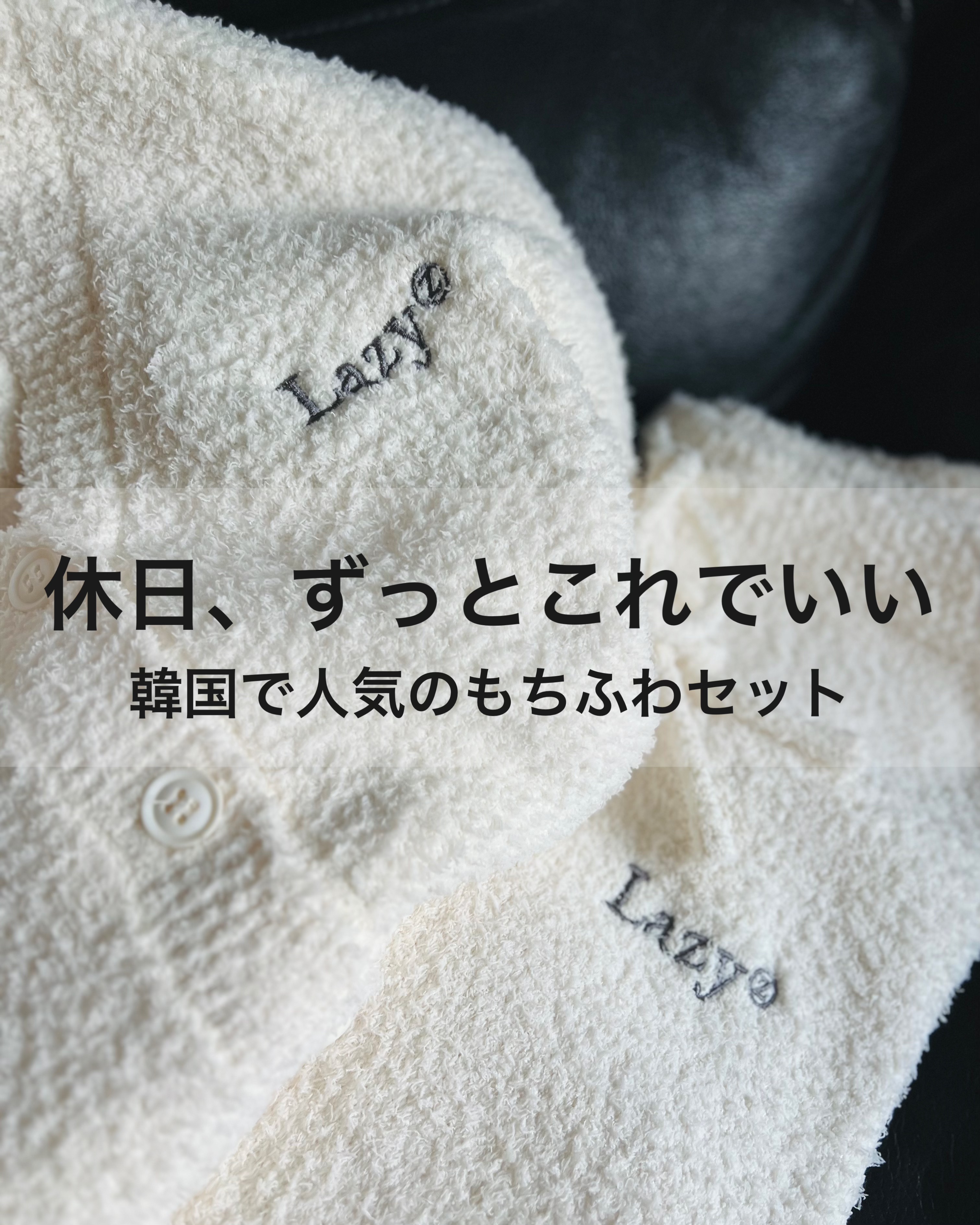 　　休日、ずっとこれでいい
　韓国で大人気のもちふわパジャマ

lazyz　
Sweet Dream fluffy cardigan pants set (white)

aespaのカリナがキャップを着用して話題になったlazyzのかわい