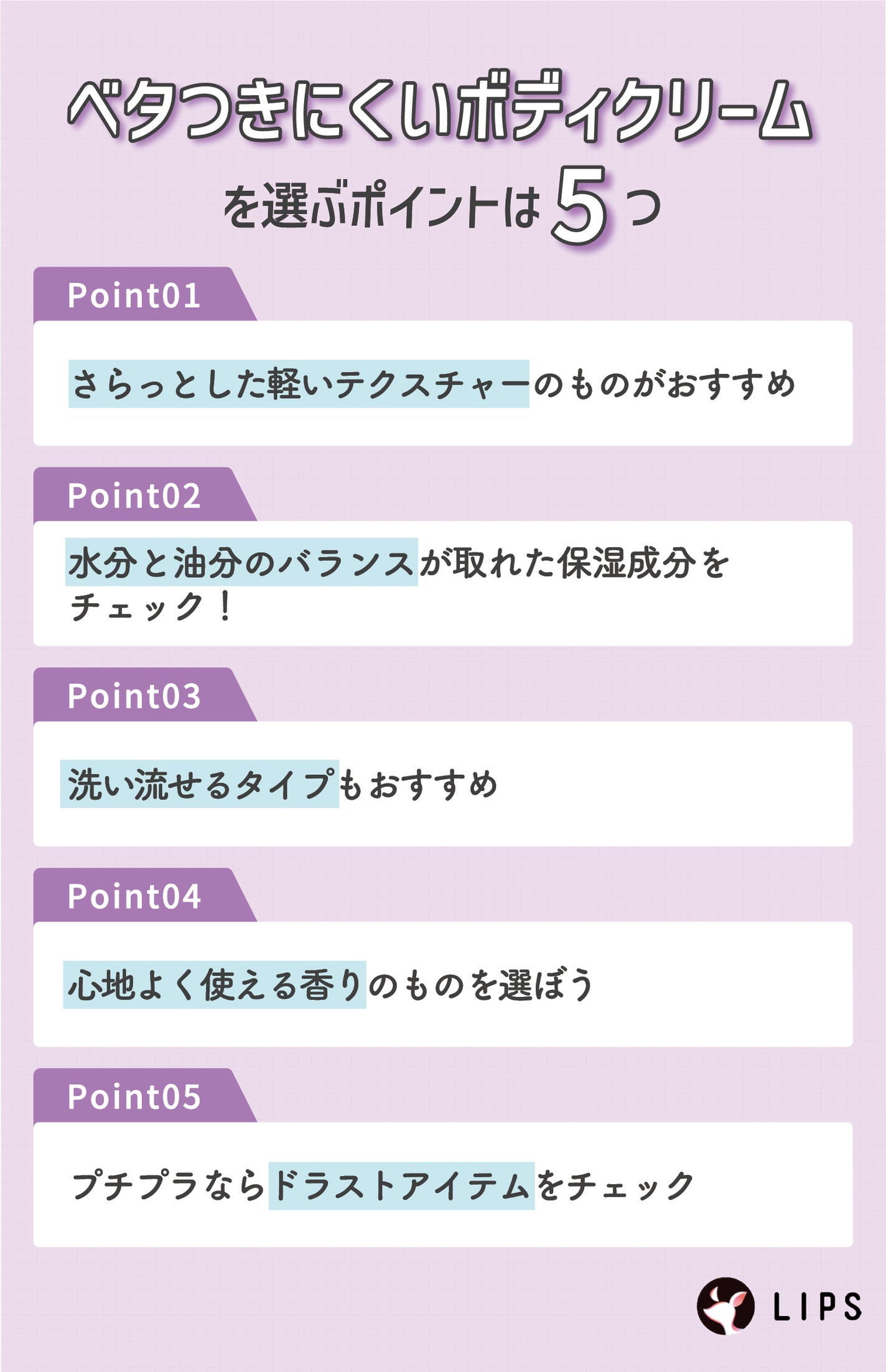 ベタつきにくいボディクリームを選ぶポイントは5つ。さらっとした軽いテクスチャーのものがおすすめ。水分と油分のバランスが取れた保湿成分をチェック!洗い流せるタイプもおすすめ。心地よく使える香りのものを選ぼう。プチプラならドラストアイテムをチェック。