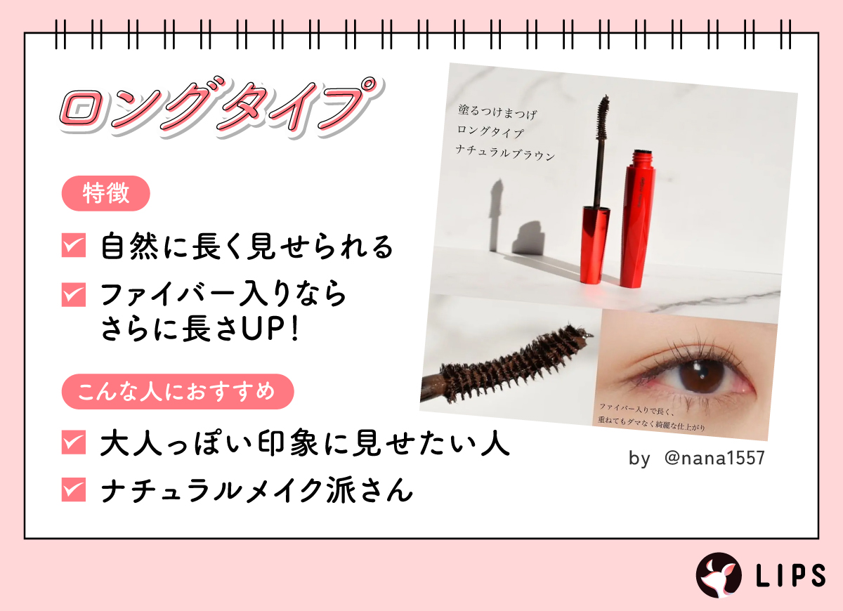 ロングタイプは自然に長く見せられるのが特徴でファイバー入りならさらに長さUP！大人っぽい印象に見せたい人やナチュラルメイク派さんにおすすめ。