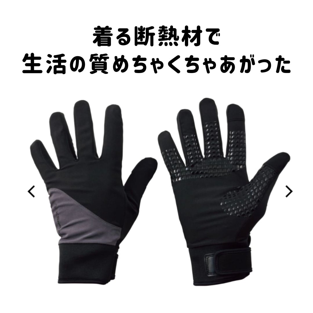 着る断熱材
住宅等で使われるように家の外と中の温度を遮断し、
温かさを保つ断熱材。

ワークマン
グローブ　xシェルター

ワークマンは去年から独自開発の、
洋服に使える断熱材を入れたxシェルターシリーズを発売しています。

これを着ると、