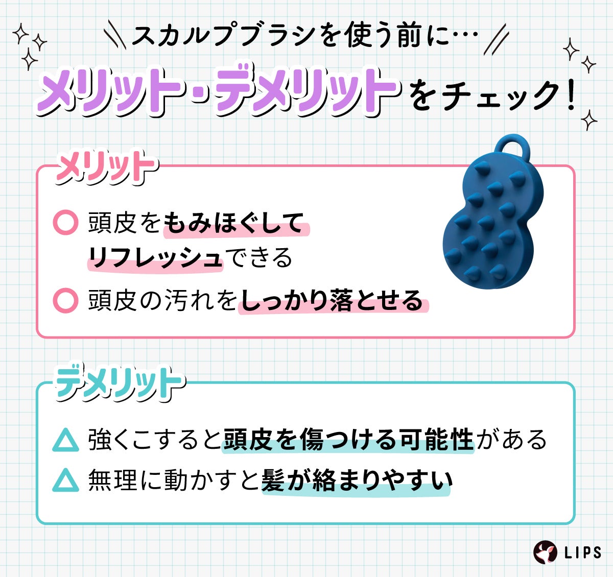 スカルプブラシを使う前にメリット・デメリットをチェック!メリットは頭皮をもみほぐしてリフレッシュできる・頭皮の汚れをしっかり落とせる。デメリットは強くこすると頭皮を傷つける可能性がある・無理に動かすと髪が絡まりやすい。