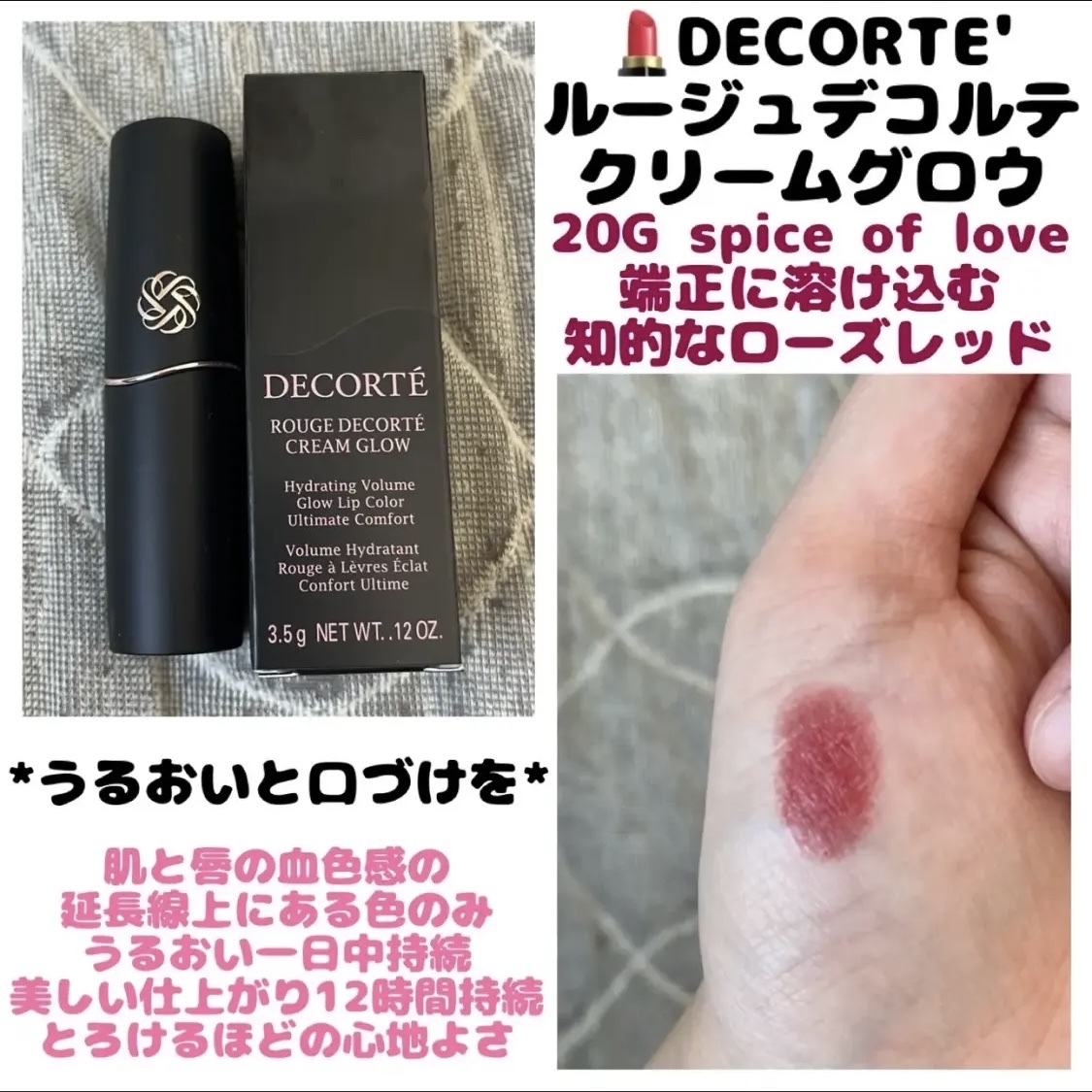 💄DECORTÉ デコルテ
　  ルージュデコルテ クリームグロウ
  　＊20G spice of love


* うるおいと、口づけを *

肌と唇の血色感の
延長線上にある色のみ

うるおい一日中持続

美しい仕上がり12時間持続