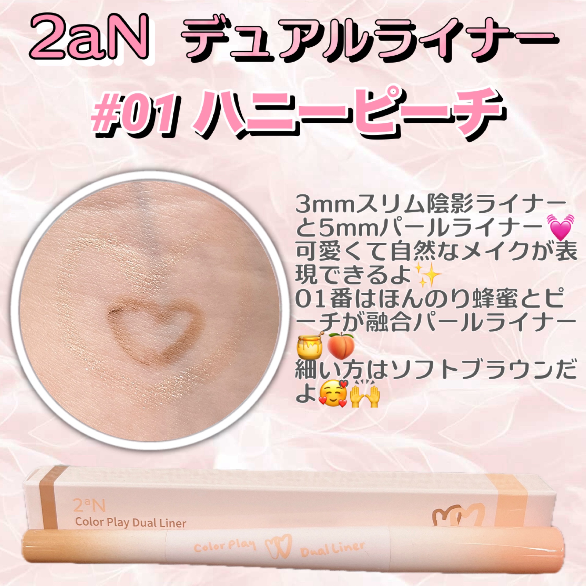 2aNカラープレイデュアルライナー、01番のハニーピーチ🍯🍑

ほんのり蜂蜜とピーチが融合パールライナー✨️
細い方はソフトブラウンだったよ🥰ᩚ🙌

自然に可愛くできるのに、落ちにくいのが嬉しい꒰ᐡ⸝ɞ̴̶̷ ·̮ ɞ̴̶̷⸝ᐡ꒱♥