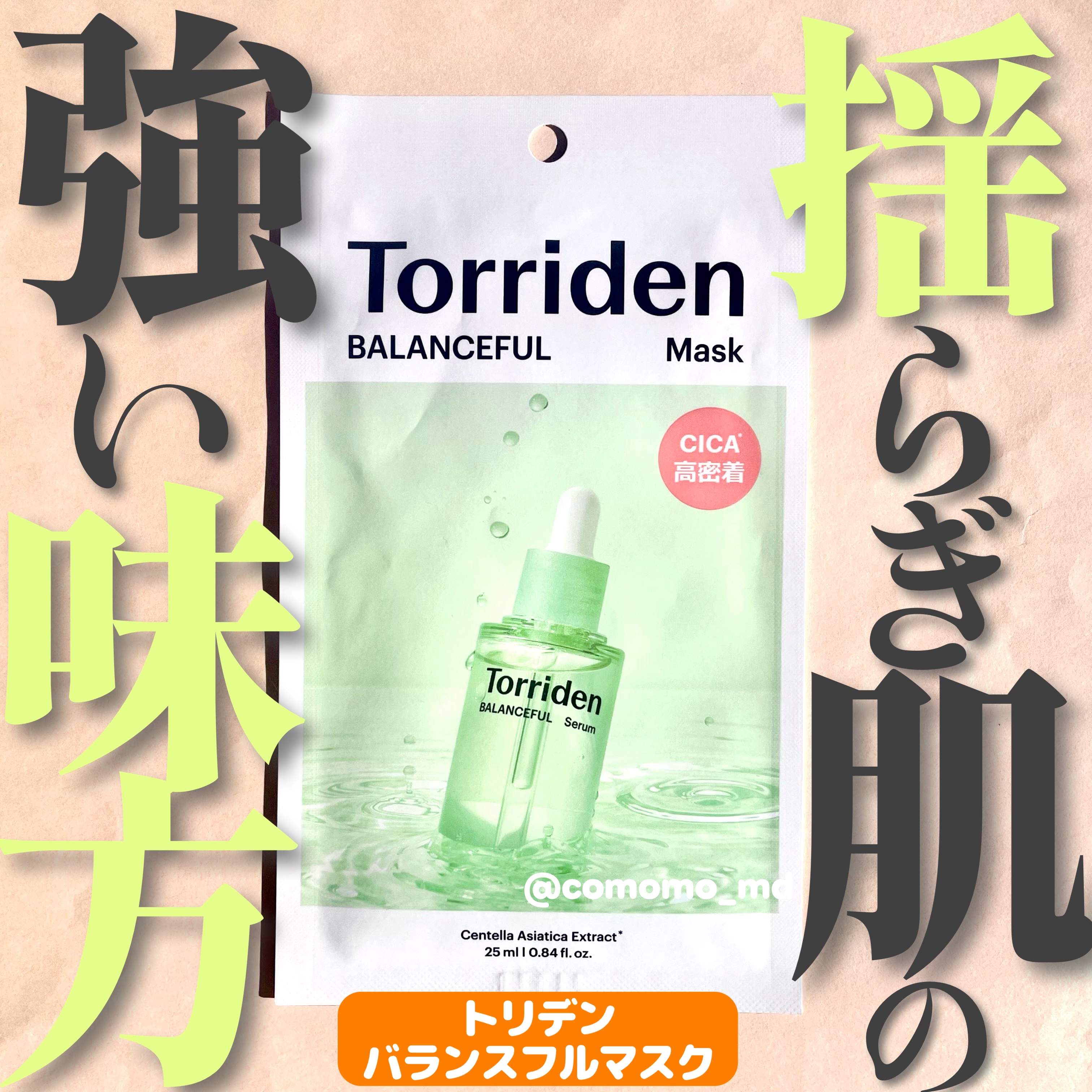 今日は、Torridenバランスフル シカマスクのご紹介〜！


肌がゆらぎがちな日に、
まず手に取りたくなるシートマスク。
鎮静といえば！な、CICA配合で、
ピリつきや赤みが出やすい時でも使いやすく、
貼っている間はひんやり穏やかな使用