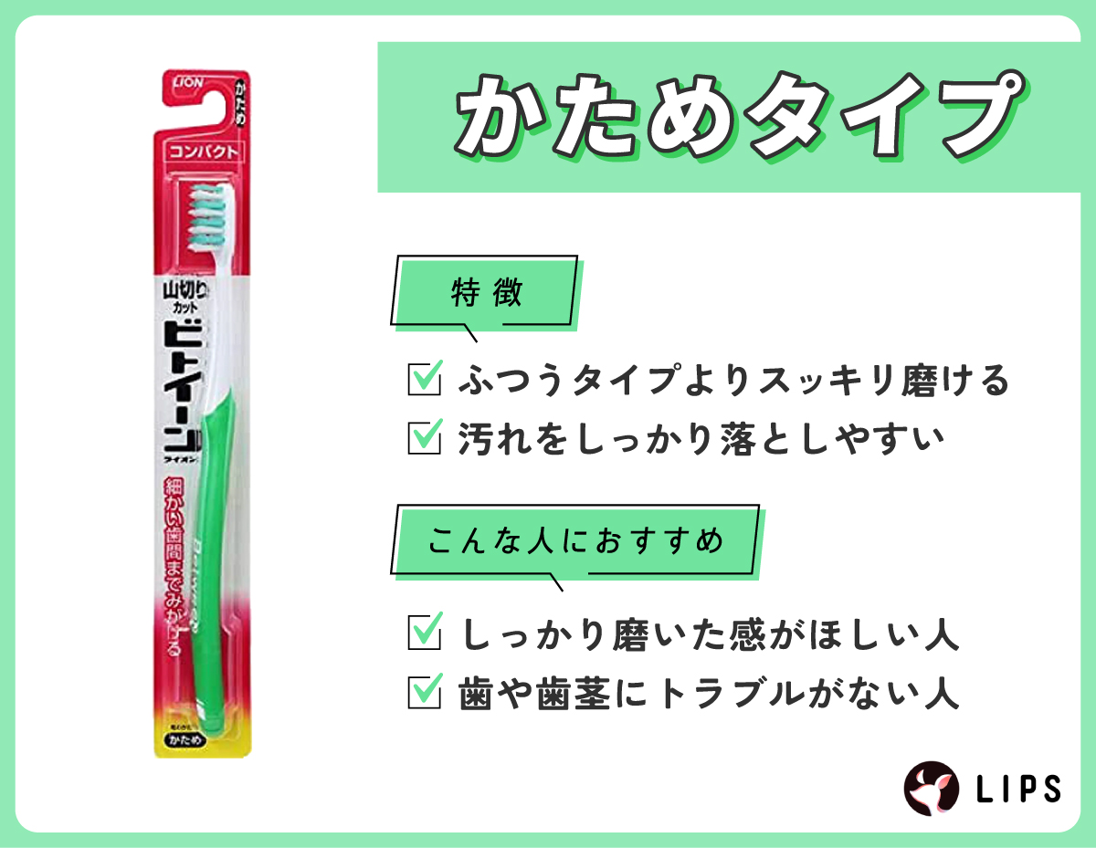 かためタイプはふつうタイプよりスッキリ磨けて汚れをしっかり落としやすいのが特徴です。しっかり磨いた感がほしい人や歯や歯茎にトラブルがない人におすすめ。