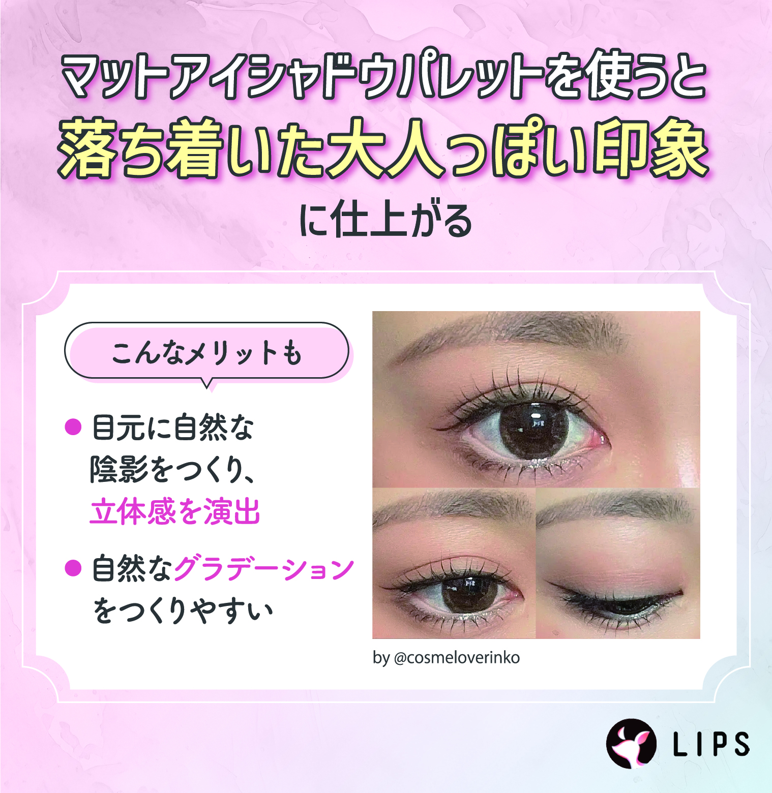マットアイシャドウパレットを使うと、落ち着いた大人っぽい印象に仕上がる。目元に自然な陰影をつくり立体感を演出できる、自然なグラデーションをつくりやすいといったメリットも。
