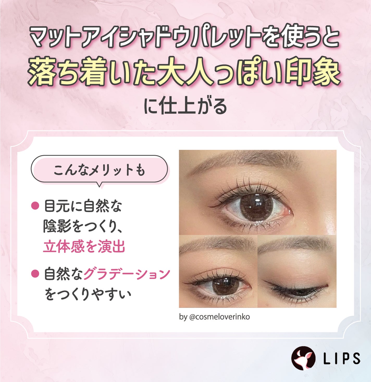 マットアイシャドウパレットを使うと、落ち着いた大人っぽい印象に仕上がる。目元に自然な陰影をつくり立体感を演出できる、自然なグラデーションをつくりやすいといったメリットも。