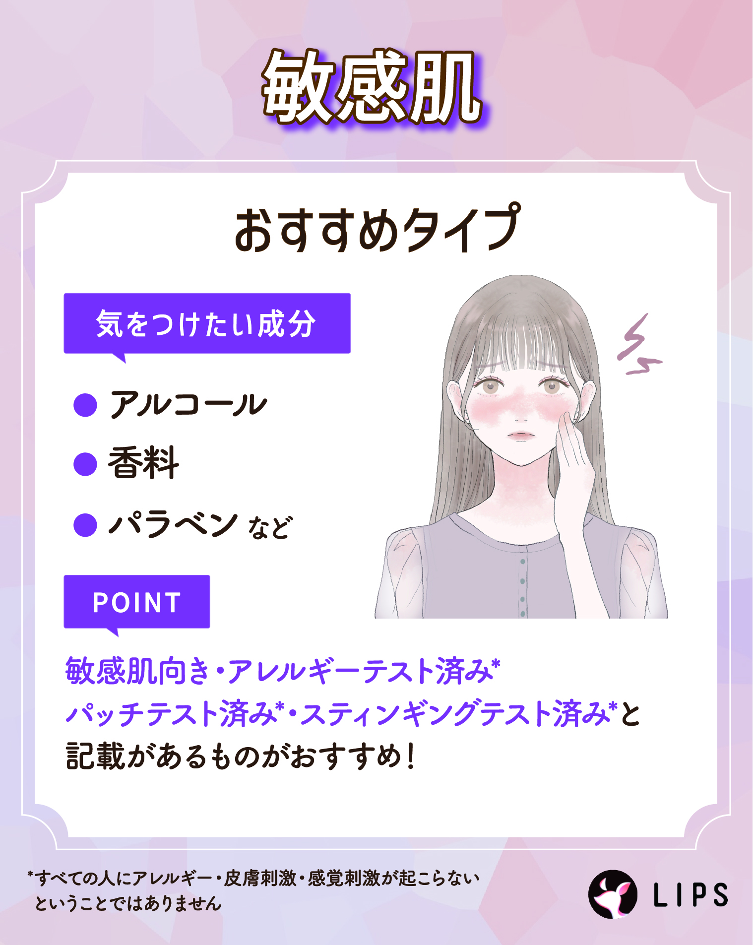 敏感肌が気をつけたい成分はアルコール・香料・パラベンなど。敏感肌向き・アレルギーテスト済み*・パッチテスト済み*・スティンギングテスト済み*と記載があるものがおすすめ！