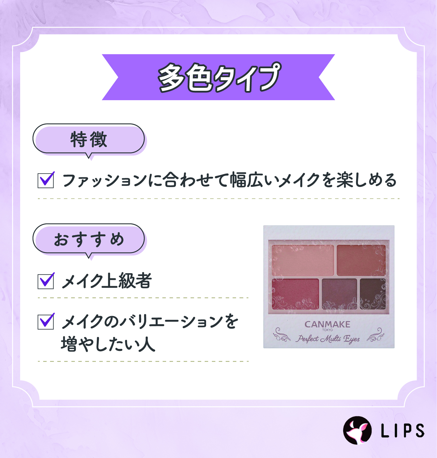 多色タイプはファッションに合わせて幅広いメイクを楽しめるのが特徴。メイク上級者やメイクのバリエーションを増やしたい人におすすめ。