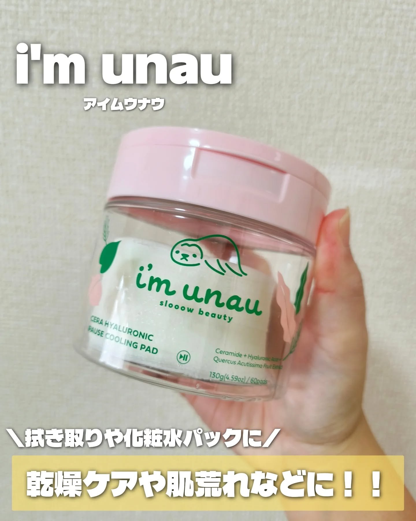 アイムウナウ
セラ ヒアルロニック ポーズ クーリングパッド
60枚入り

開けた瞬間から分かる、
水分たっぷりひたひたパッド

肌にのせるとひんやり感で、
火照り・赤み・メイク前の
肌温度を一気にクールダウン。

セラミド配合で肌バリアを
