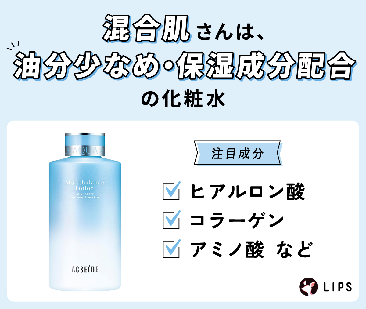 混合肌さんは、油分少なめ・保湿成分配合の化粧水がおすすめ。注目成分はヒアルロン酸・コラーゲン・アミノ酸など。