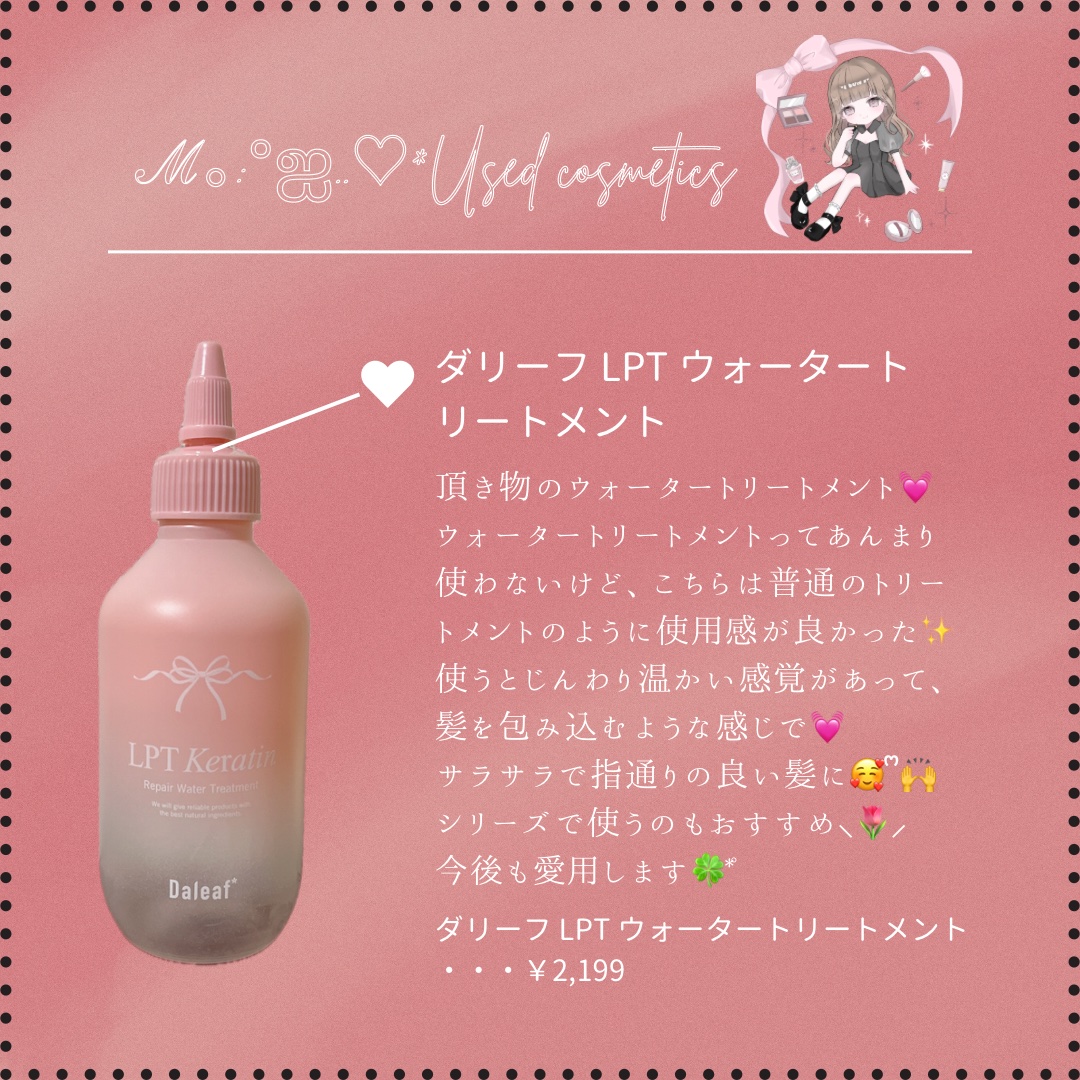 #ℳの使い切りコスメ
DaleafのLPTケラチンリペアウォータートリートメントを使い切ったよ🥰ᩚ🙌

シャンプーとかトリートメントの他のシリーズとLINE使いしてる✨️
パケが変わって可愛くなって、お風呂場も可愛くできちゃうの💓🥹