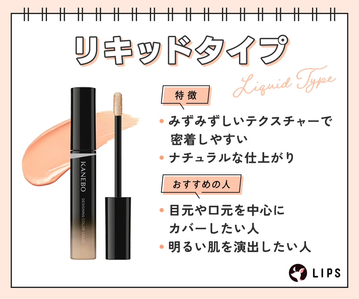 リキッドタイプはみずみずしいテクスチャーで密着しやすくナチュラルな仕上がり。目元や口元を中心にカバーしたい人・明るい肌を演出したい人におすすめ。