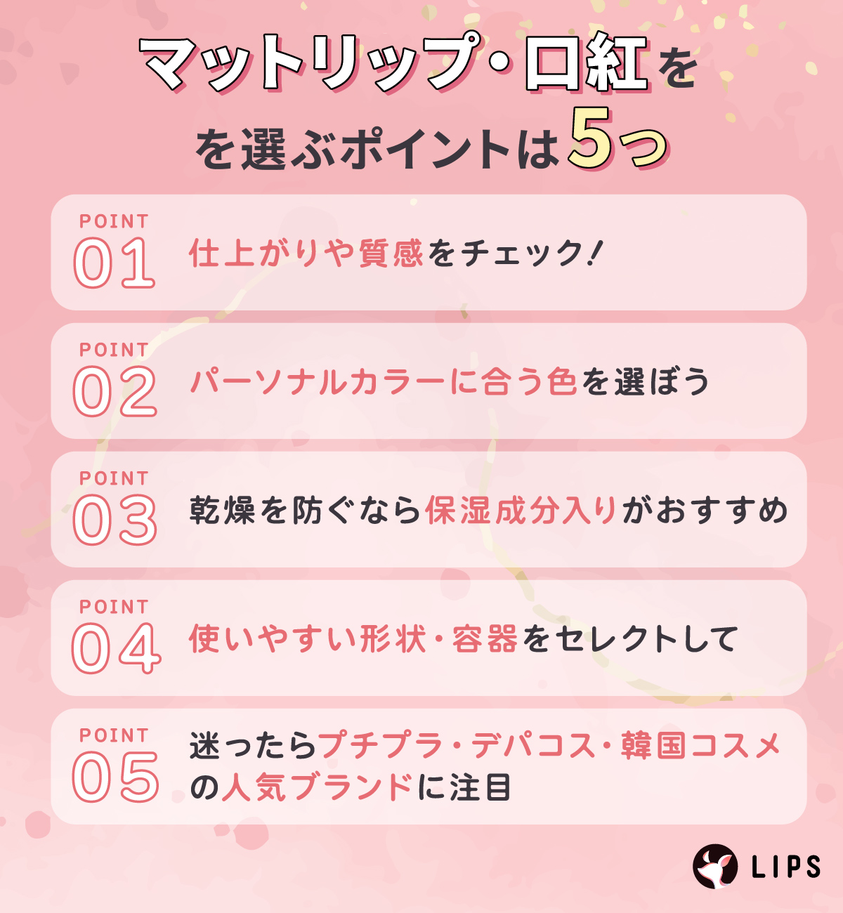 マットリップ・口紅を選ぶポイントは5つ。仕上がりや質感をチェック！パーソナルカラーに合う色を選ぼう。乾燥を防ぐなら保湿成分入りがおすすめ。使いやすい形状・容器をセレクトして。迷ったらプチプラ・デパコス・韓国コスメの人気ブランドに注目。