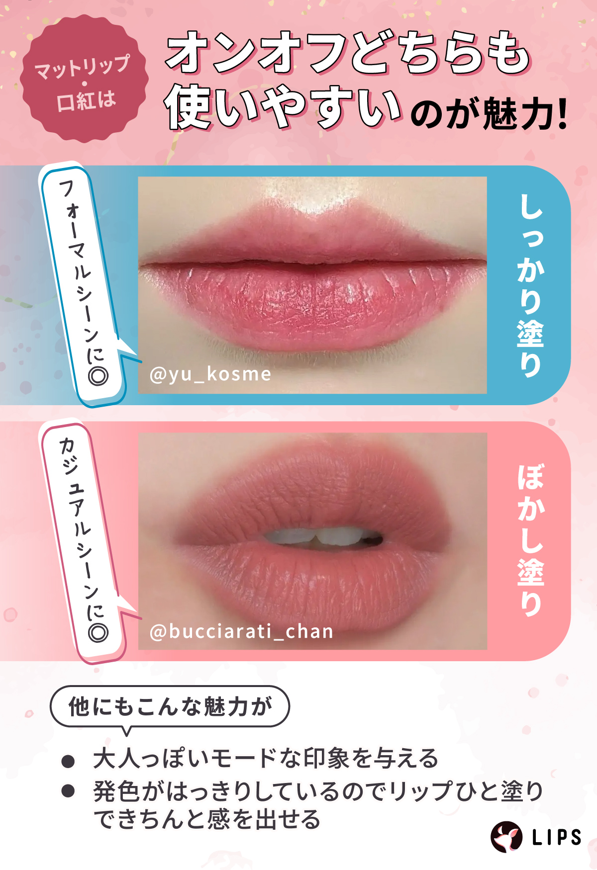 マットリップ・口紅はオンオフどちらも使いやすいのが魅力！しっかり塗りならフォーマルシーンに、ぼかし塗りならカジュアルシーンに。他にも大人っぽいモードな印象を与えたり発色がはっきりしているのでリップひと塗りできちんと感を出したりできる魅力があります。