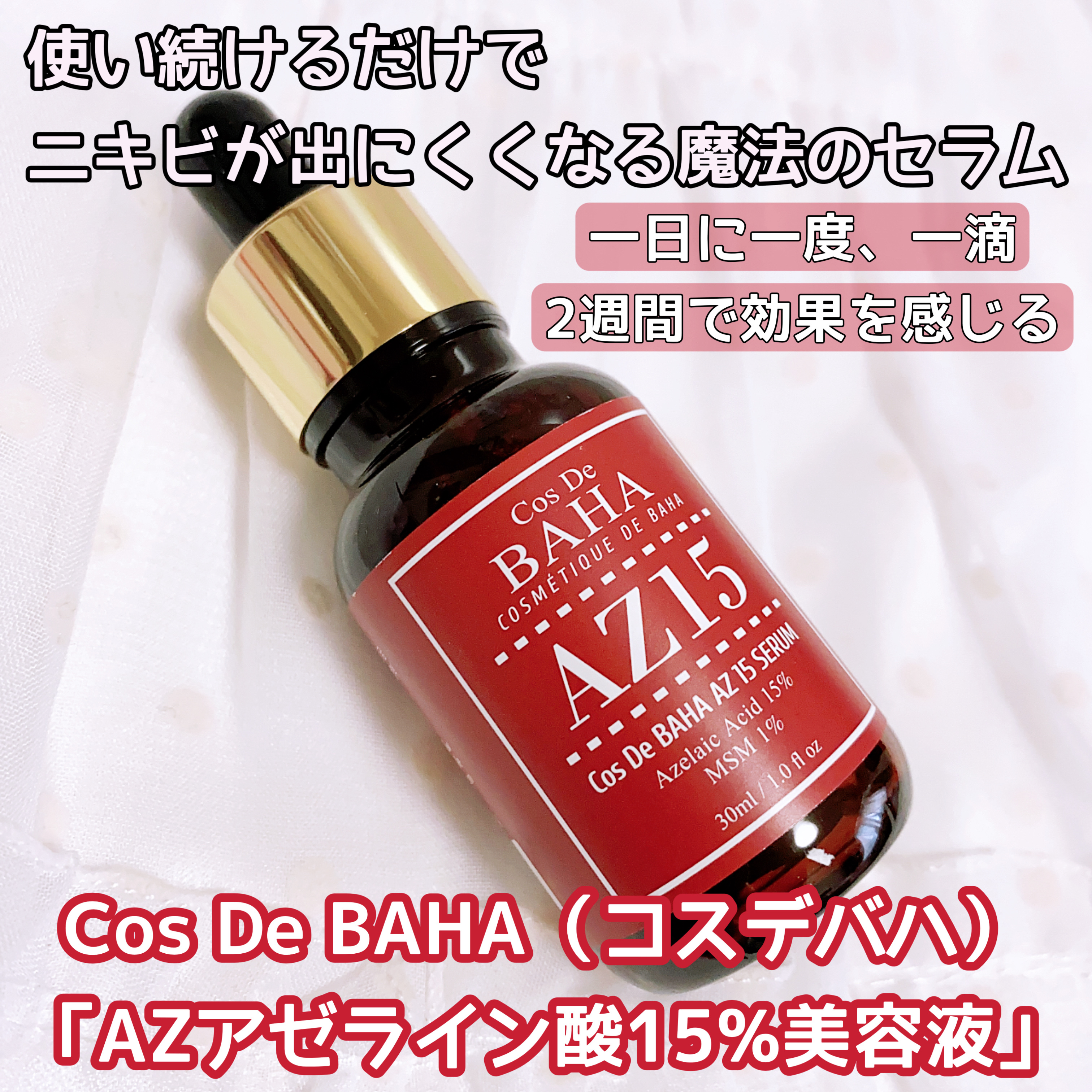 Cos De BAHA（コスデバハ）様から頂きました♡

コスデバハの新作アイテムである
「AZアゼライン酸15%美容液」

一日に一度、一滴で
2週間で効果を感じる
使い続けるだけで
ニキビが出にくくなる魔法のセラム

赤ら顔（酒さ）や毛