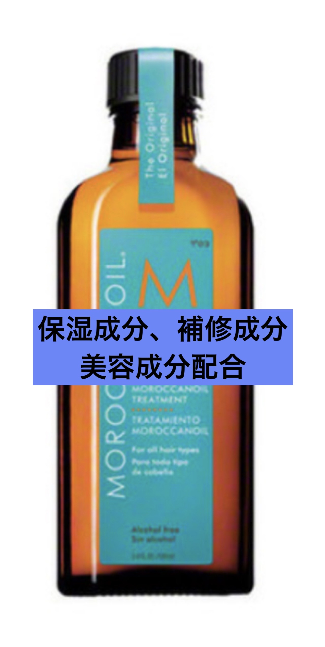 モロッカンオイル
モロッカンオイル トリートメント
50ml¥1,760

2010年発売
髪を美しくえるアルガンオイル（保湿成分）を始めとして、プロテイン（補修成分）や脂肪酸、オメガ3オイル（共に保湿成分）、ビタミン類（美容成分）を配合。