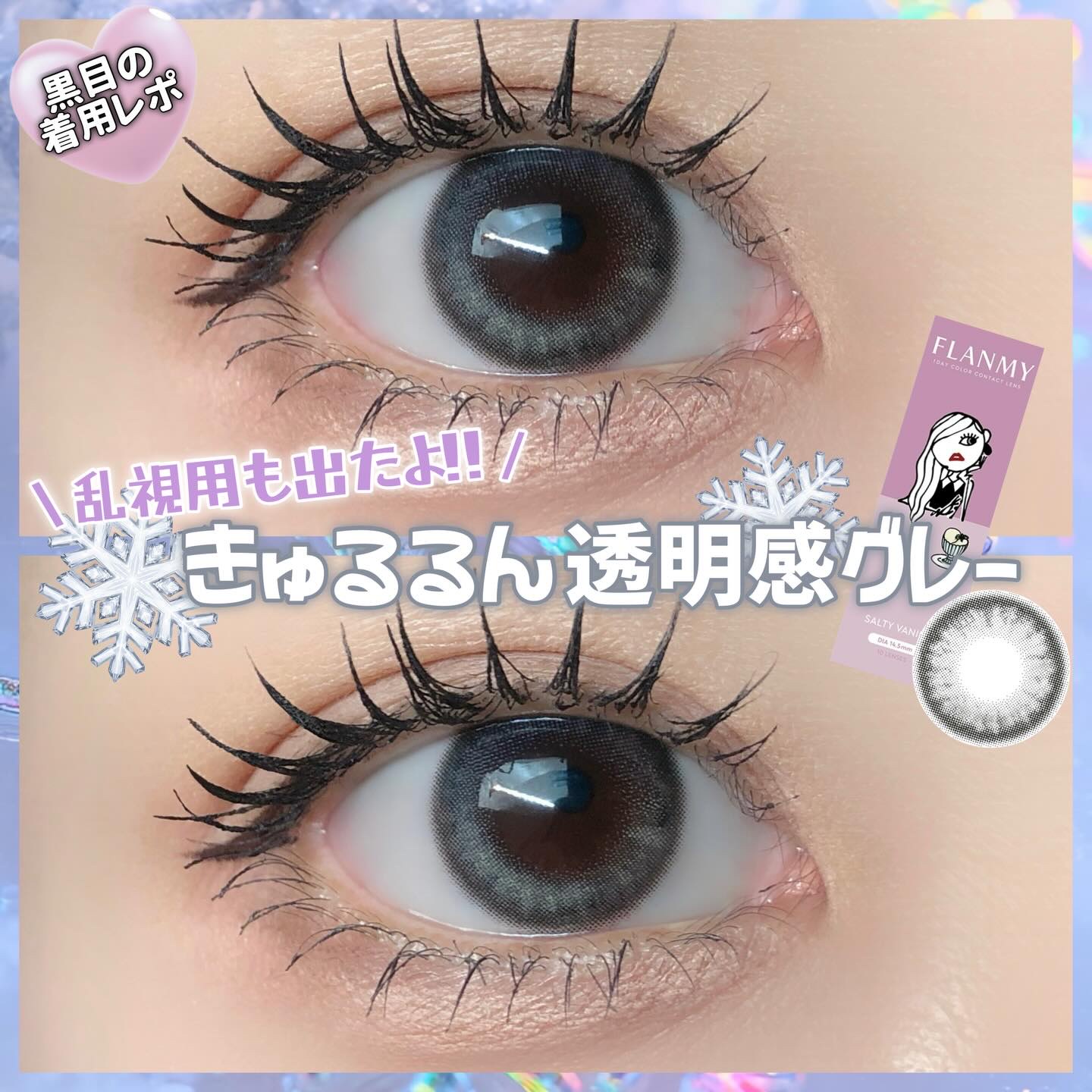 うるちゅる透明感無双グレー❄️
乱視ユーザーさんにも朗報だよーっ📢❣️
⁡
⁡
個人的にFLANMY全カラーで
いっっちばん好きなソルティーバニラ🩶
⁡
ひんやり感のある白みグレーの発色だから
冬メイクにもぴったりだし、
わたしと同じ黒