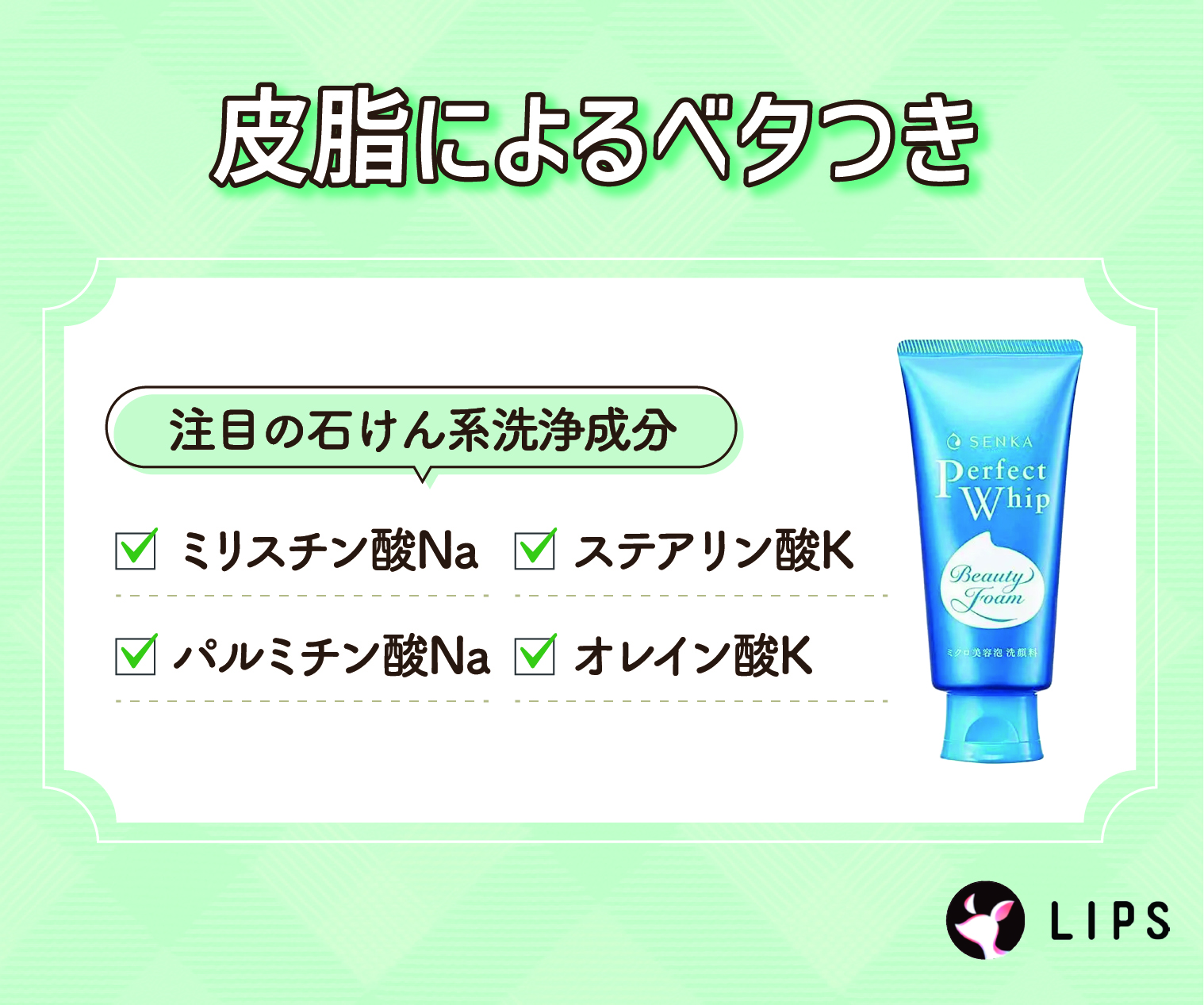 皮脂によるベタつきにはミリスチン酸Na・ステアリン酸K・パルミチン酸Na・オレイン酸Kなどの石けん系洗浄成分がおすすめ。