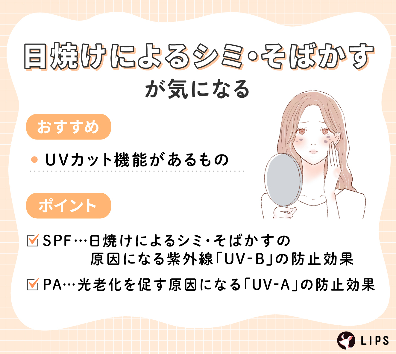 日焼けによるシミ・そばかすが気になる場合はUVカット機能があるものがおすすめ。SPFは日焼けによるシミ・そばかすの原因になる紫外線「UV-B」の防止効果。PAは光老化を促す原因になる「UV-A」の防止効果。