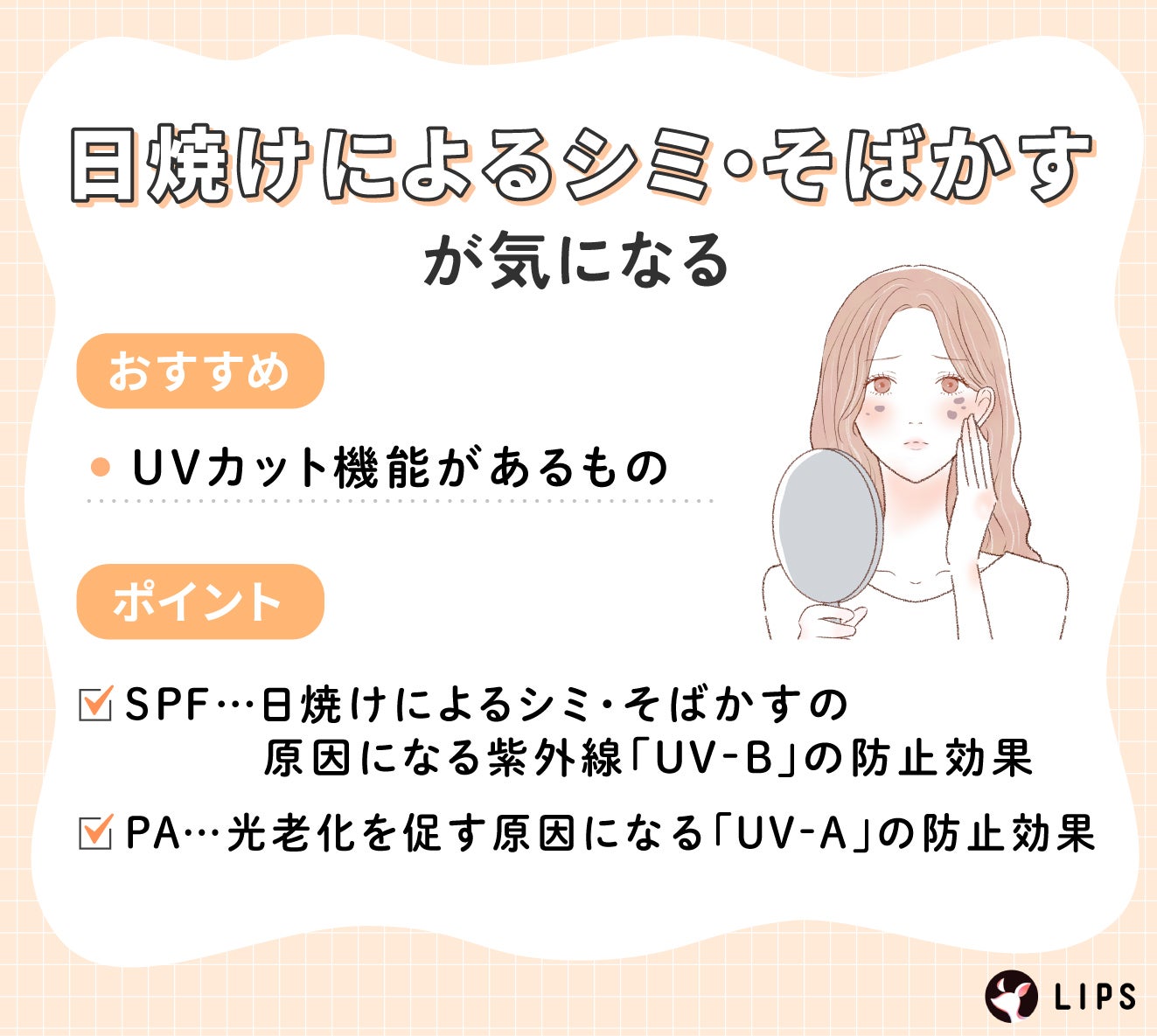 日焼けによるシミ・そばかすが気になる場合はUVカット機能があるものがおすすめ。SPFは日焼けによるシミ・そばかすの原因になる紫外線「UV-B」の防止効果。PAは光老化を促す原因になる「UV-A」の防止効果。