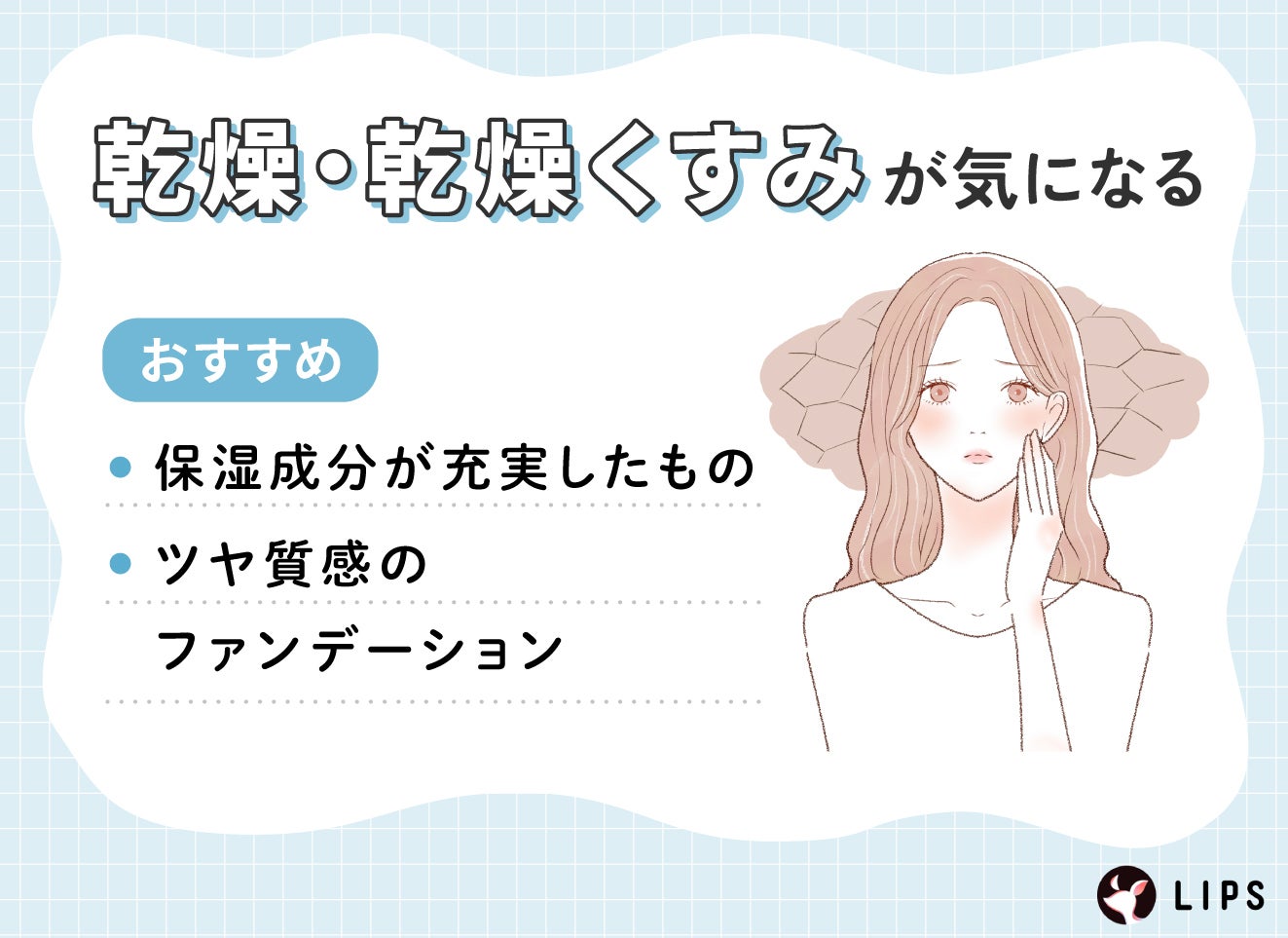 乾燥・乾燥くずみが気になる人は、保湿成分が充実したものやツヤ質感のファンデーションがおすすめです。