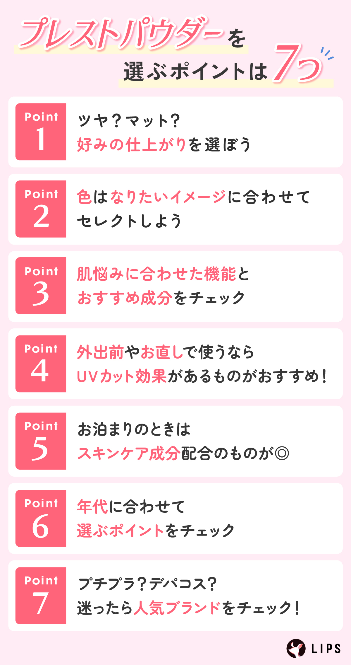 プレストパウダーを選ぶポイントは7つ。ツヤ？マット？好みの仕上がりを選ぼう。色はなりたいイメージに合わせてセレクトしよう。肌悩みに合わせた機能とおすすめ成分をチェック。外出前やお直しで使うならUVカット効果があるものがおすすめ！お泊まりのときはスキンケア成分配合のものが◎年代に合わせて選ぶポイントをチェック。プチプラ？デパコス？迷ったら人気ブランドをチェック！
