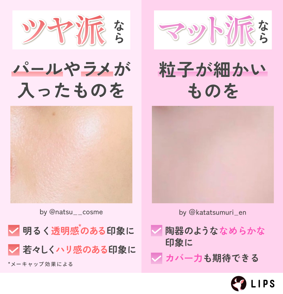 ツヤ派ならパールやラメが入ったものがおすすめ。明るく透明感*のある印象に。若々しくハリ感のある印象に。マット派なら粒子が細かいものを選びましょう。陶器のようななめらかな肌へ導き、カバー力も期待できます。