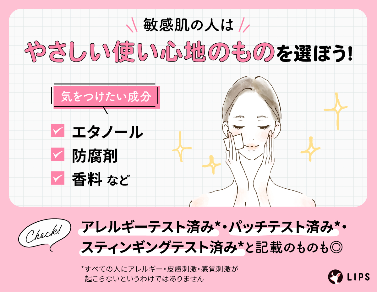 敏感肌の人はやさしい使い心地のものを選ぼう！気をつけたい成分はエタノール・防腐剤・香料など。アレルギーテスト済み*・パッチテスト済み*・スティンギングテスト済み*と記載のものもよい。