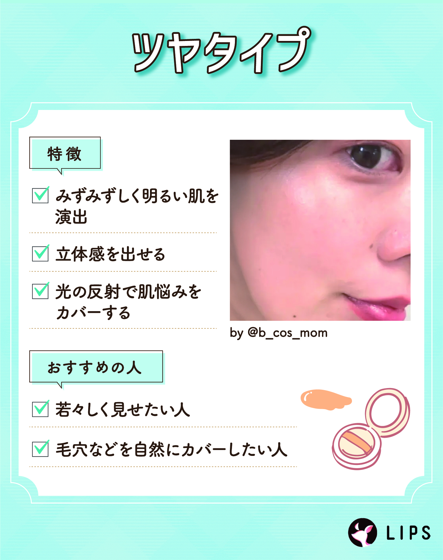 ツヤタイプは、みずみずしく明るい肌を演出し立体感を出せ光の反射で肌悩みをカバーするのが特徴。若々しく見せたい人や毛穴などを自然にカバーしたい人におすすめです。