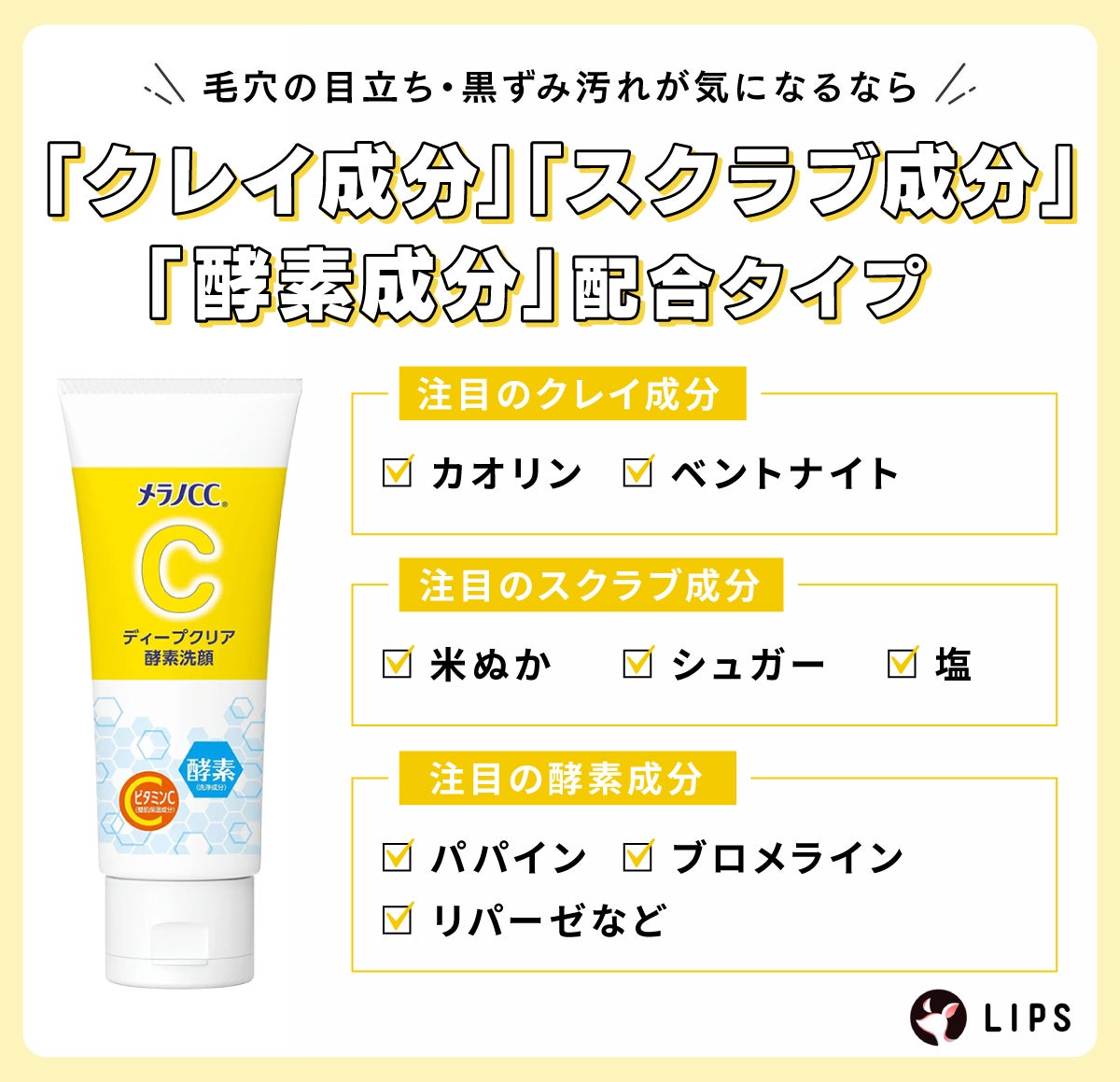 毛穴の目立ち・黒ずみ汚れが気になるなら、「クレイ成分」「スクラブ成分」「酵素成分」配合タイプ。注目のクレイ成分はカオリン・ベントナイト。注目のスクラブ成分は米ぬか・シュガー・塩。注目の酵素成分はパパイン・ブロメライン・リパーゼなど。