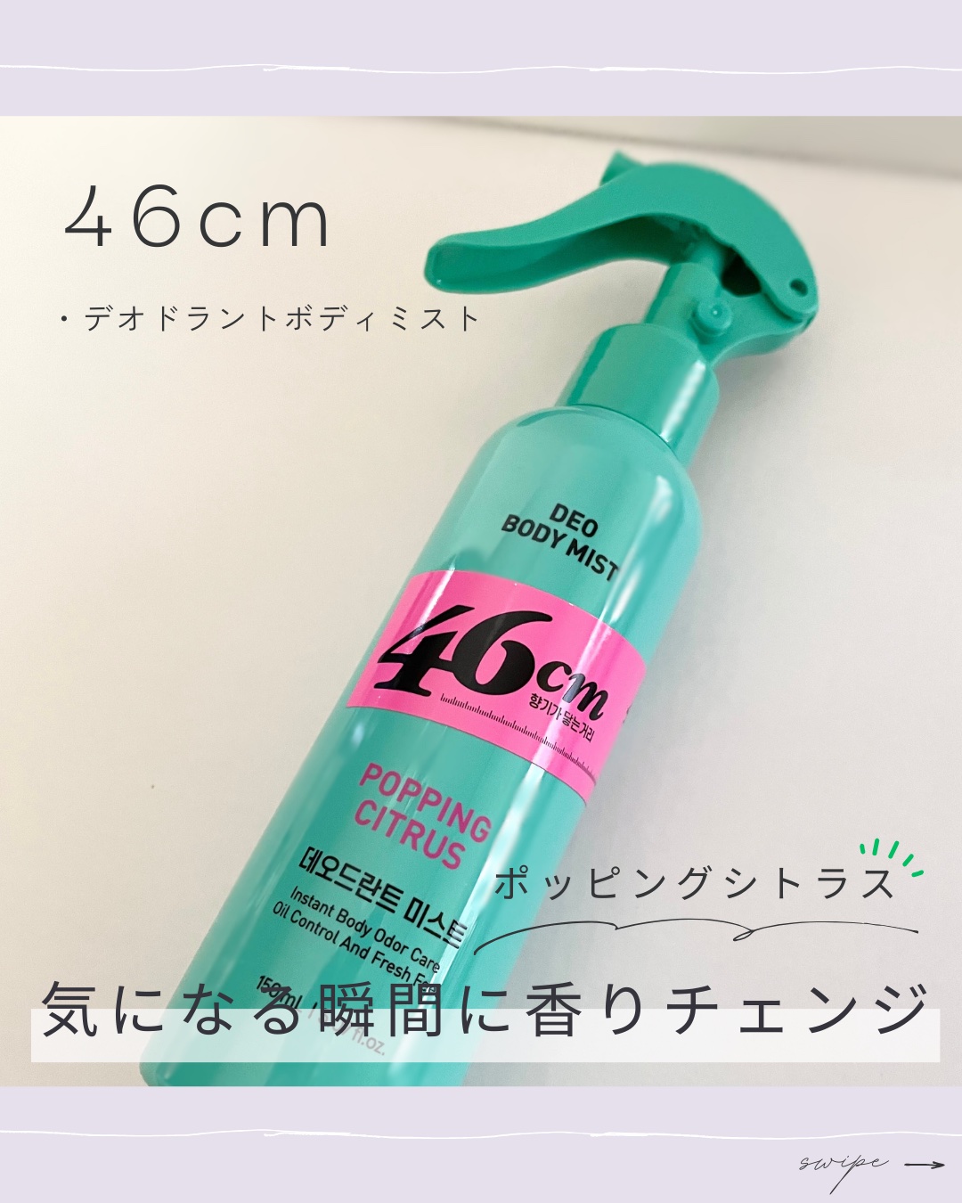 
＼新感覚デオドラント* ボディミスト／
香りがふわっと届く距離【 46cm 】で
気になる瞬間に、心地よい香りを
まとって悩みをケア

ひと吹きで広がる、爽やかなシトラスの香り さらっと快適な使い心地